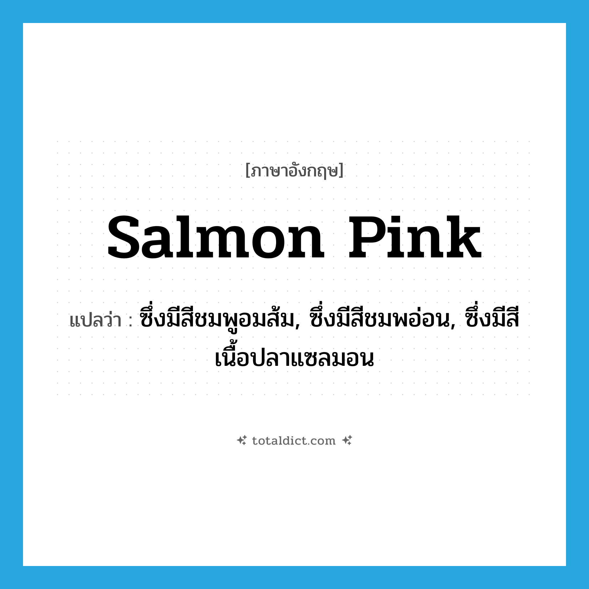 salmon pink แปลว่า?, คำศัพท์ภาษาอังกฤษ salmon pink แปลว่า ซึ่งมีสีชมพูอมส้ม, ซึ่งมีสีชมพอ่อน, ซึ่งมีสีเนื้อปลาแซลมอน ประเภท ADJ หมวด ADJ
