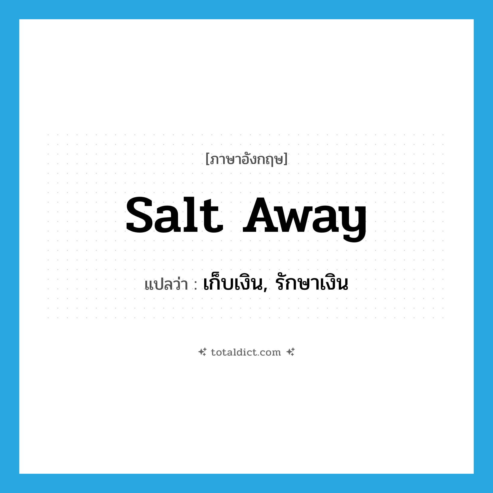 salt away แปลว่า?, คำศัพท์ภาษาอังกฤษ salt away แปลว่า เก็บเงิน, รักษาเงิน ประเภท PHRV หมวด PHRV