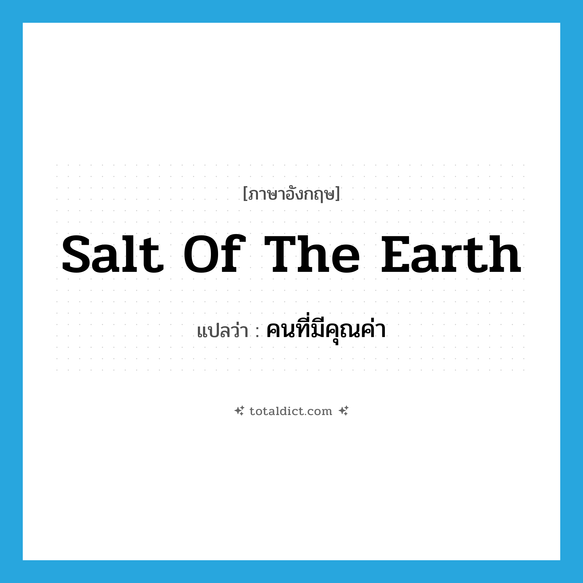 salt of the earth แปลว่า?, คำศัพท์ภาษาอังกฤษ salt of the earth แปลว่า คนที่มีคุณค่า ประเภท IDM หมวด IDM