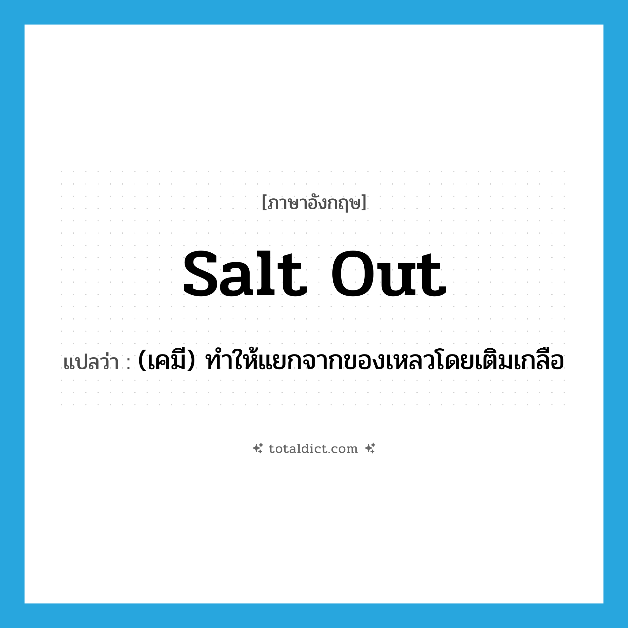 salt out แปลว่า?, คำศัพท์ภาษาอังกฤษ salt out แปลว่า (เคมี) ทำให้แยกจากของเหลวโดยเติมเกลือ ประเภท PHRV หมวด PHRV