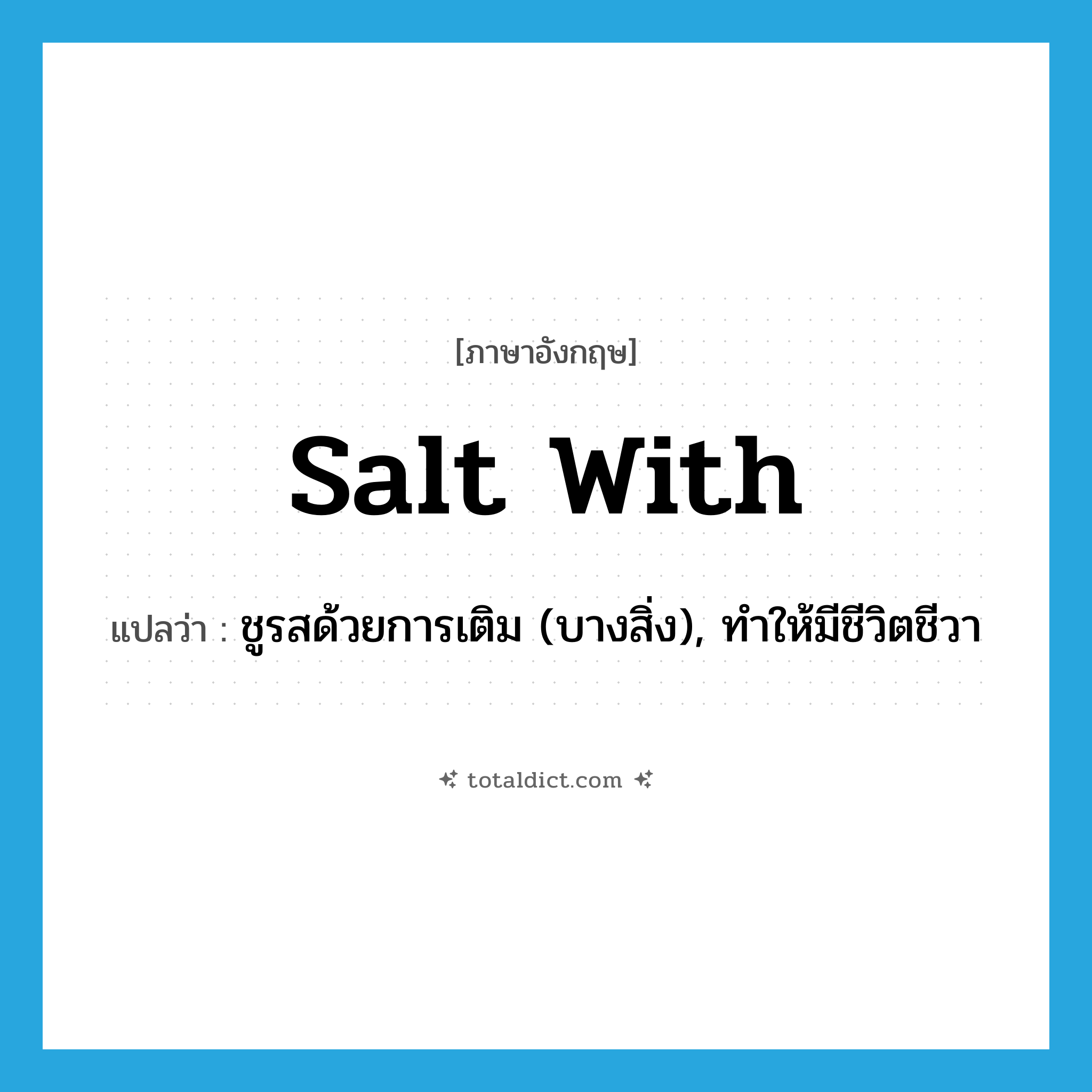 salt with แปลว่า?, คำศัพท์ภาษาอังกฤษ salt with แปลว่า ชูรสด้วยการเติม (บางสิ่ง), ทำให้มีชีวิตชีวา ประเภท PHRV หมวด PHRV