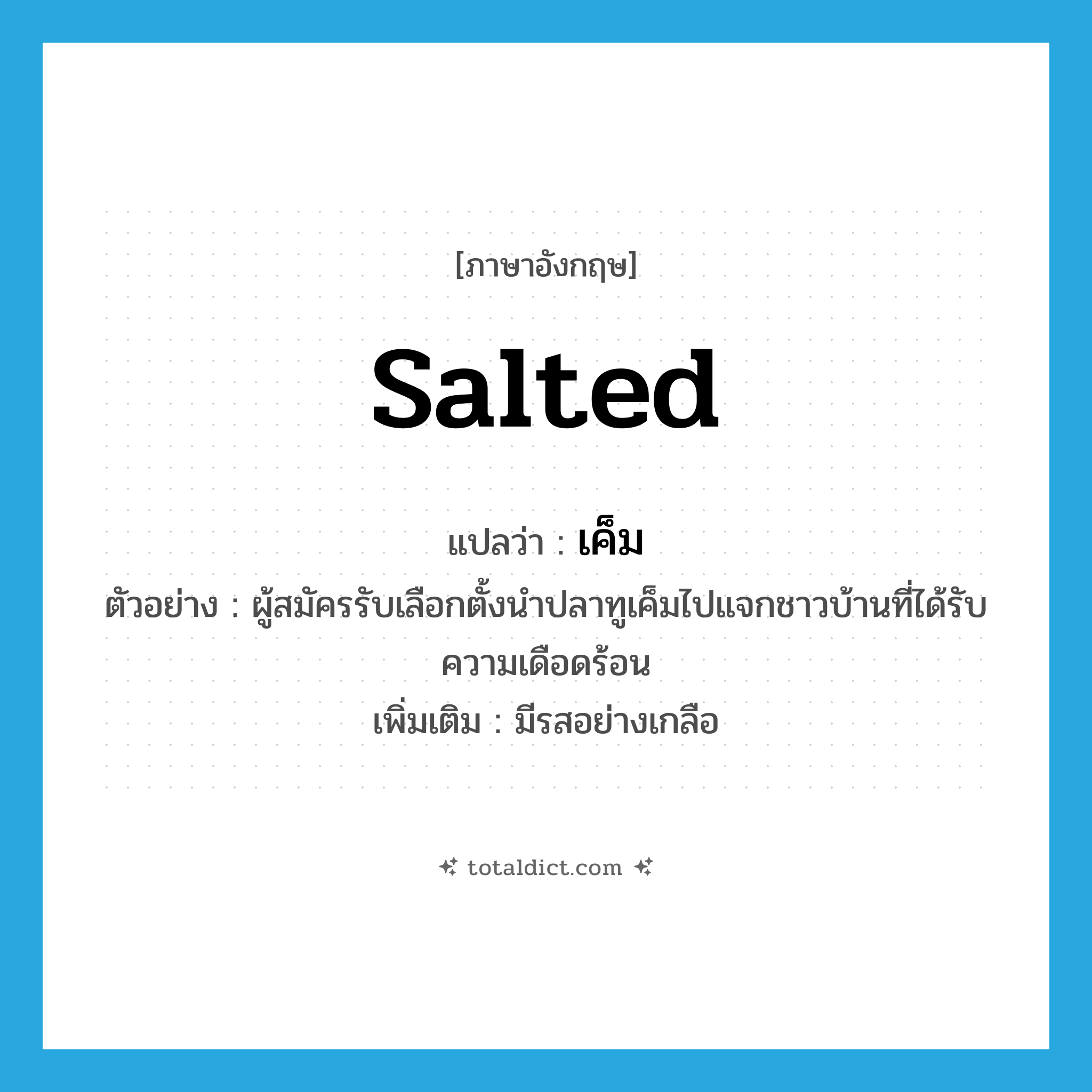 เค็ม ภาษาอังกฤษ?, คำศัพท์ภาษาอังกฤษ เค็ม แปลว่า salted ประเภท ADJ ตัวอย่าง ผู้สมัครรับเลือกตั้งนำปลาทูเค็มไปแจกชาวบ้านที่ได้รับความเดือดร้อน เพิ่มเติม มีรสอย่างเกลือ หมวด ADJ