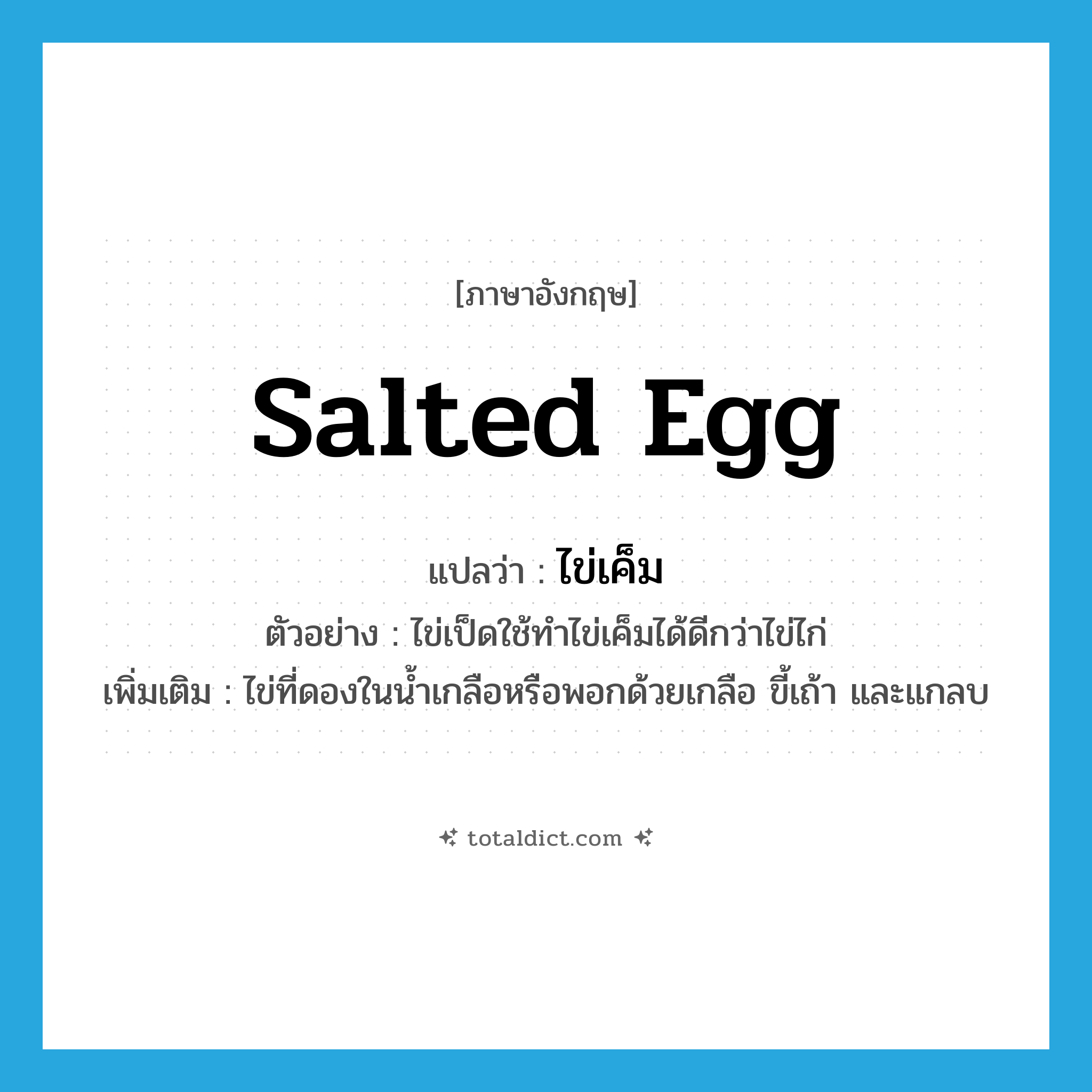salted egg แปลว่า?, คำศัพท์ภาษาอังกฤษ salted egg แปลว่า ไข่เค็ม ประเภท V ตัวอย่าง ไข่เป็ดใช้ทำไข่เค็มได้ดีกว่าไข่ไก่ เพิ่มเติม ไข่ที่ดองในน้ำเกลือหรือพอกด้วยเกลือ ขี้เถ้า และแกลบ หมวด V