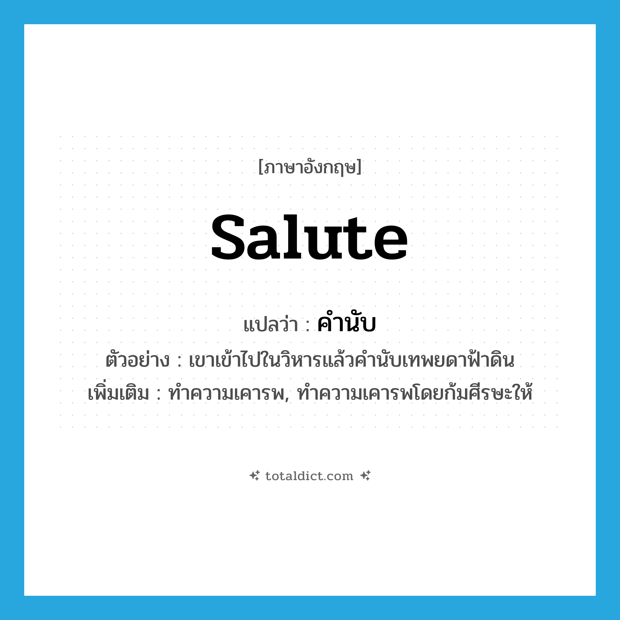 salute แปลว่า?, คำศัพท์ภาษาอังกฤษ salute แปลว่า คำนับ ประเภท V ตัวอย่าง เขาเข้าไปในวิหารแล้วคำนับเทพยดาฟ้าดิน เพิ่มเติม ทำความเคารพ, ทำความเคารพโดยก้มศีรษะให้ หมวด V