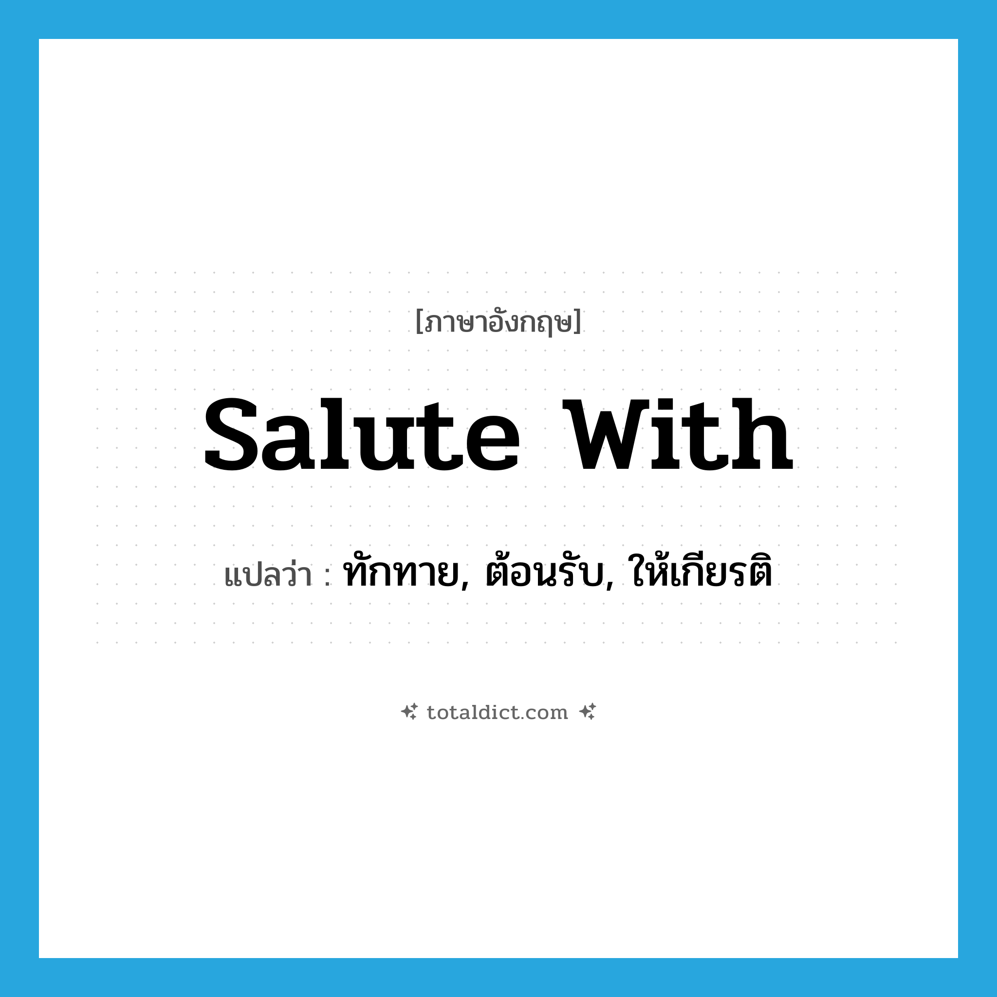 salute with แปลว่า?, คำศัพท์ภาษาอังกฤษ salute with แปลว่า ทักทาย, ต้อนรับ, ให้เกียรติ ประเภท PHRV หมวด PHRV