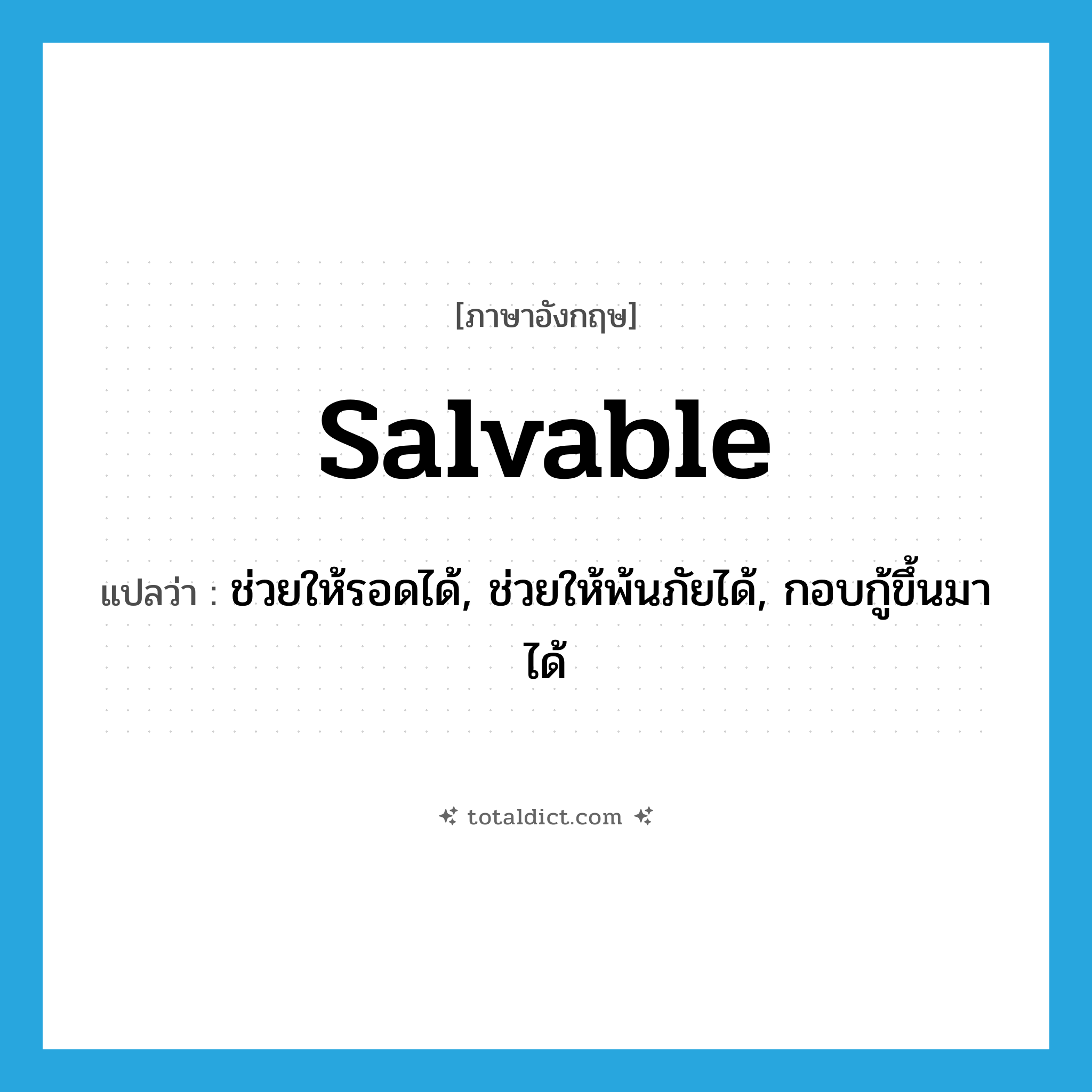 salvable แปลว่า?, คำศัพท์ภาษาอังกฤษ salvable แปลว่า ช่วยให้รอดได้, ช่วยให้พ้นภัยได้, กอบกู้ขึ้นมาได้ ประเภท ADJ หมวด ADJ
