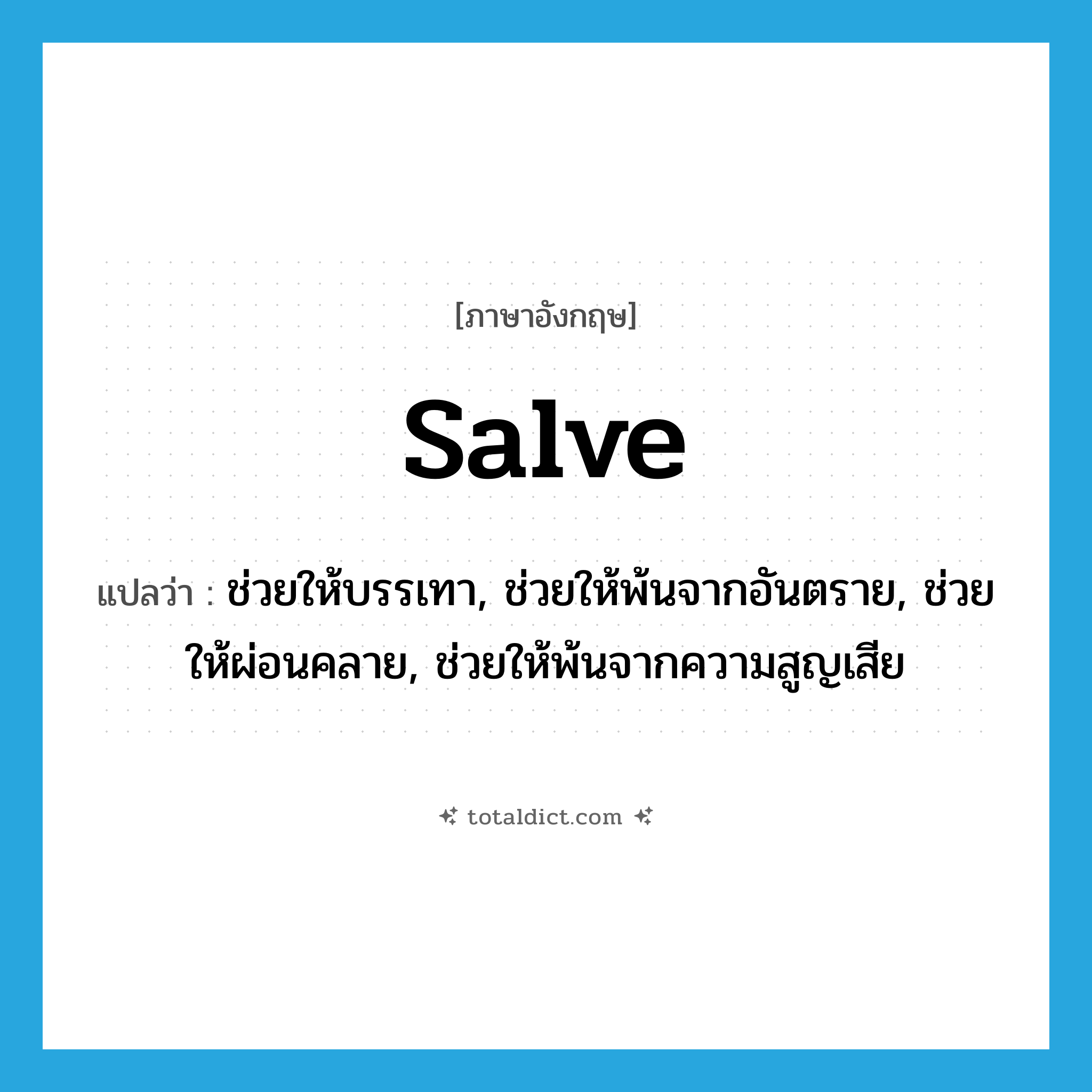salve แปลว่า?, คำศัพท์ภาษาอังกฤษ salve แปลว่า ช่วยให้บรรเทา, ช่วยให้พ้นจากอันตราย, ช่วยให้ผ่อนคลาย, ช่วยให้พ้นจากความสูญเสีย ประเภท VT หมวด VT