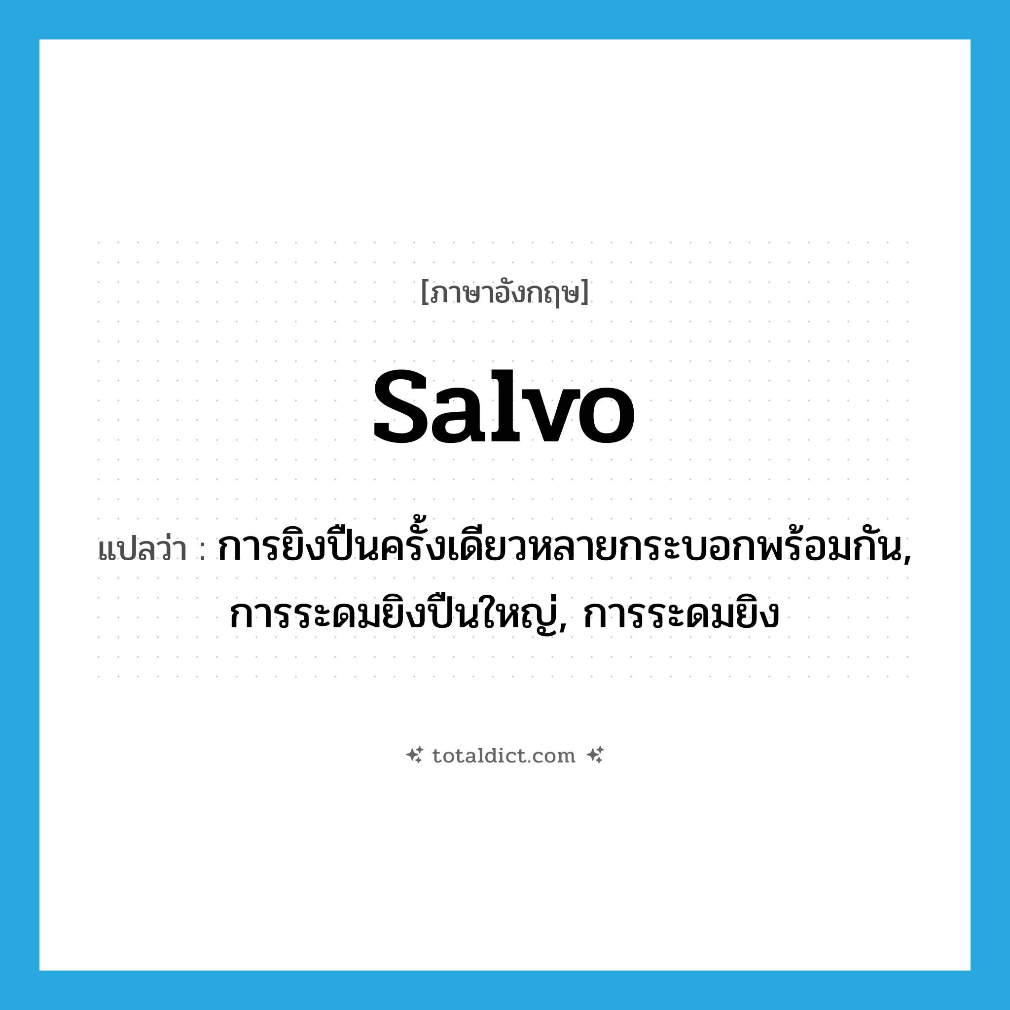 salvo แปลว่า?, คำศัพท์ภาษาอังกฤษ salvo แปลว่า การยิงปืนครั้งเดียวหลายกระบอกพร้อมกัน, การระดมยิงปืนใหญ่, การระดมยิง ประเภท N หมวด N