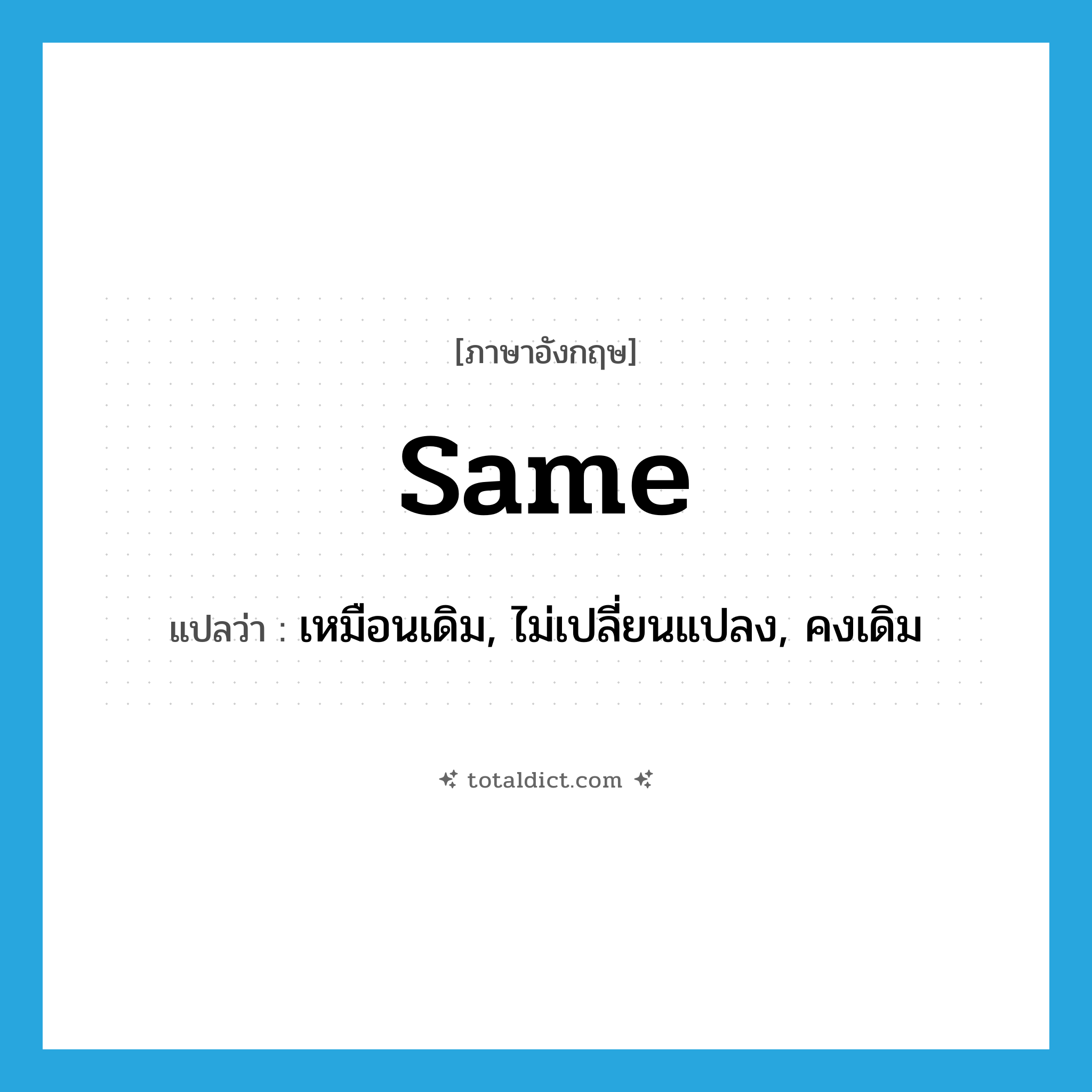 same แปลว่า?, คำศัพท์ภาษาอังกฤษ same แปลว่า เหมือนเดิม, ไม่เปลี่ยนแปลง, คงเดิม ประเภท ADJ หมวด ADJ