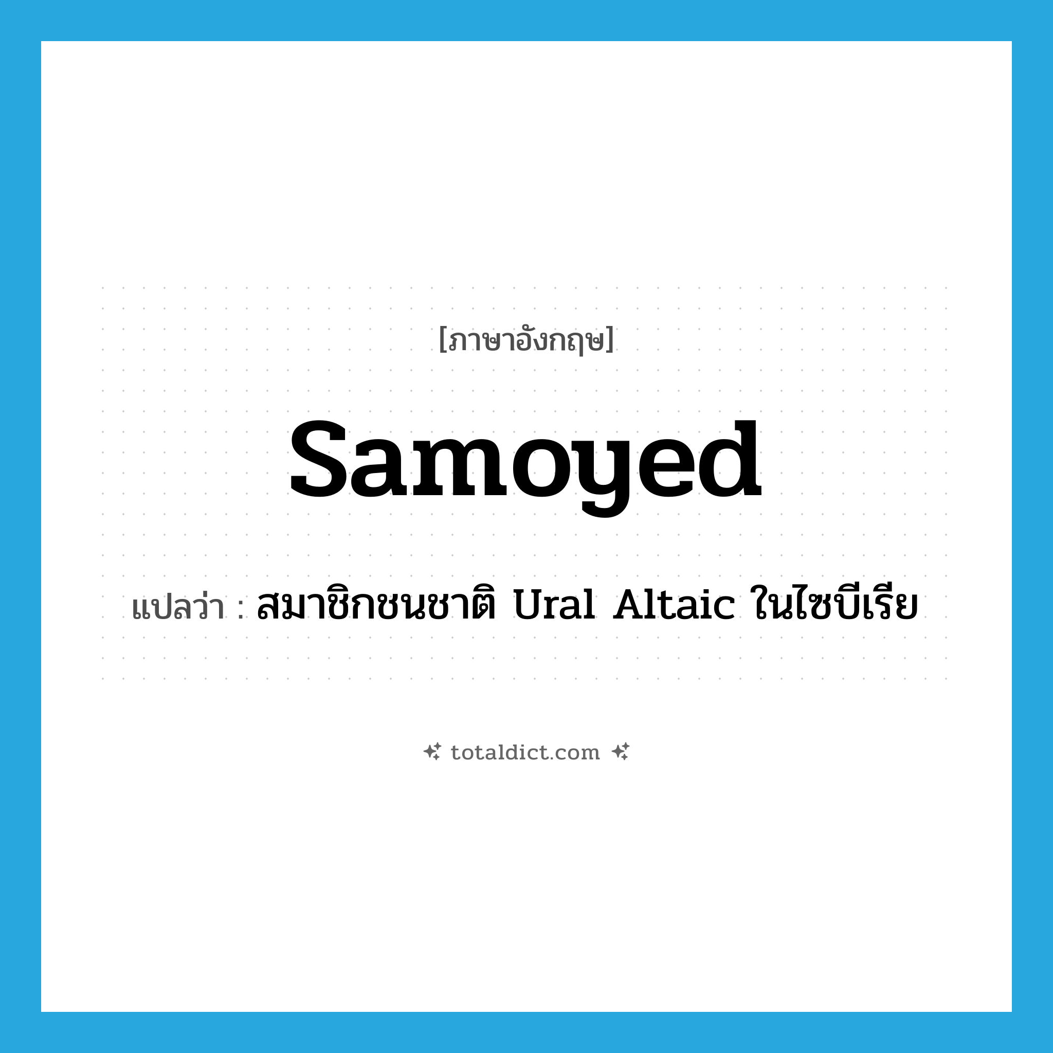 Samoyed แปลว่า?, คำศัพท์ภาษาอังกฤษ Samoyed แปลว่า สมาชิกชนชาติ Ural Altaic ในไซบีเรีย ประเภท N หมวด N