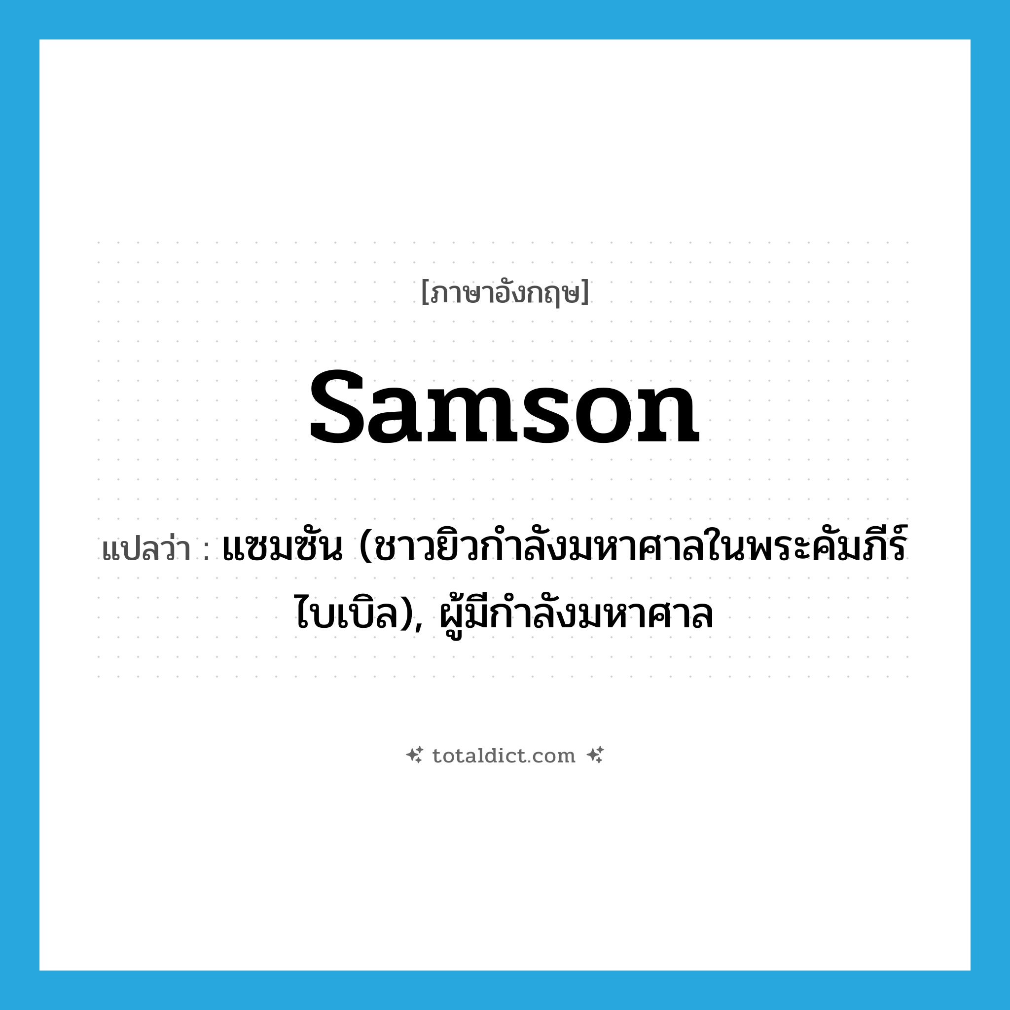 Samson แปลว่า?, คำศัพท์ภาษาอังกฤษ Samson แปลว่า แซมซัน (ชาวยิวกำลังมหาศาลในพระคัมภีร์ไบเบิล), ผู้มีกำลังมหาศาล ประเภท N หมวด N