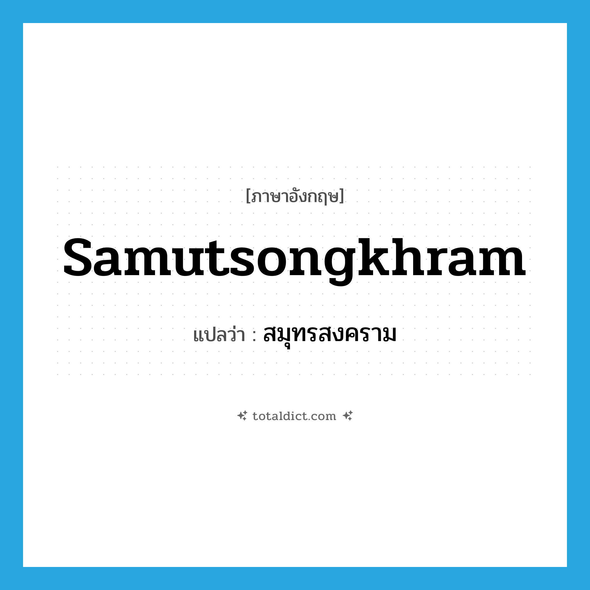 สมุทรสงคราม ภาษาอังกฤษ?, คำศัพท์ภาษาอังกฤษ สมุทรสงคราม แปลว่า Samutsongkhram ประเภท N หมวด N