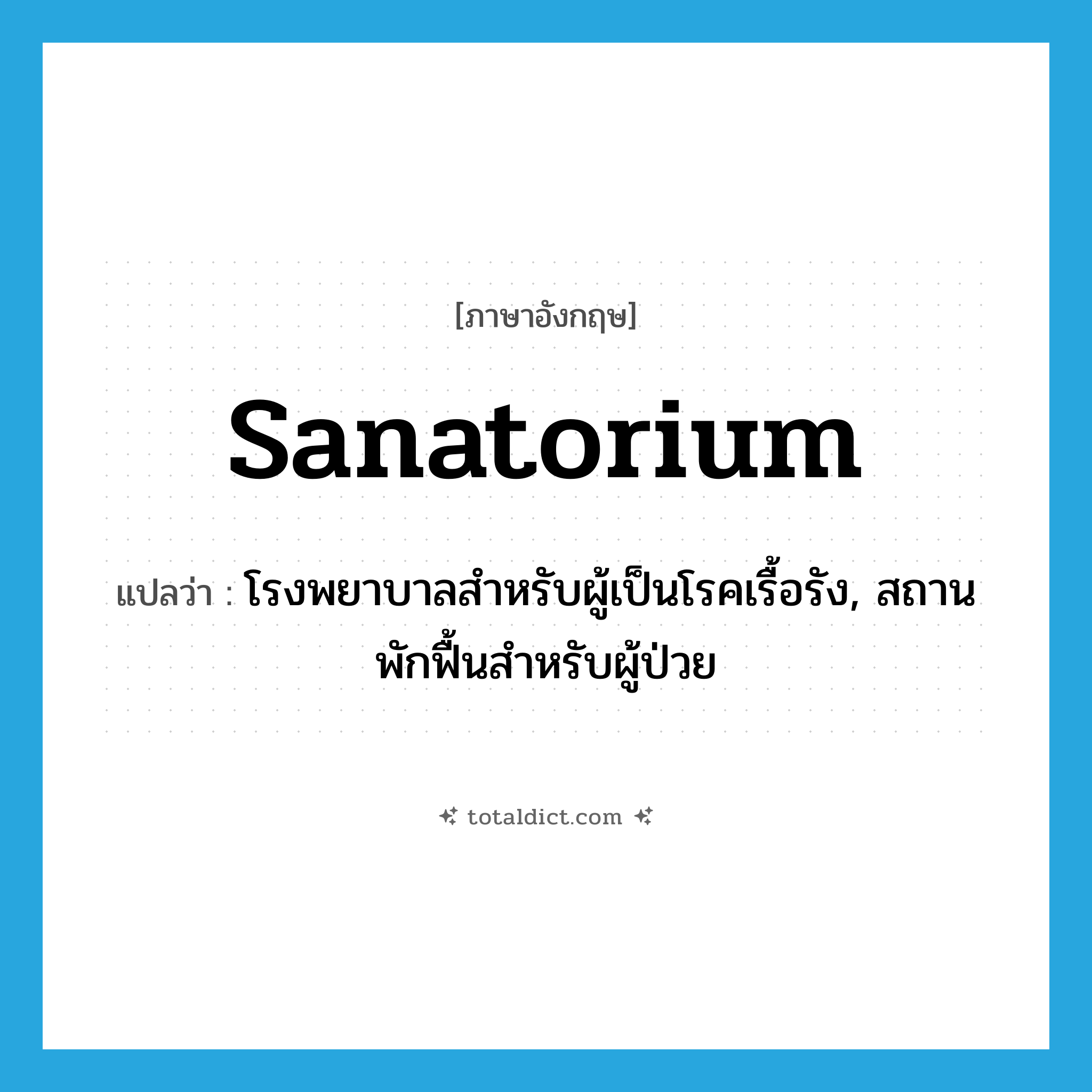sanatorium แปลว่า?, คำศัพท์ภาษาอังกฤษ sanatorium แปลว่า โรงพยาบาลสำหรับผู้เป็นโรคเรื้อรัง, สถานพักฟื้นสำหรับผู้ป่วย ประเภท N หมวด N