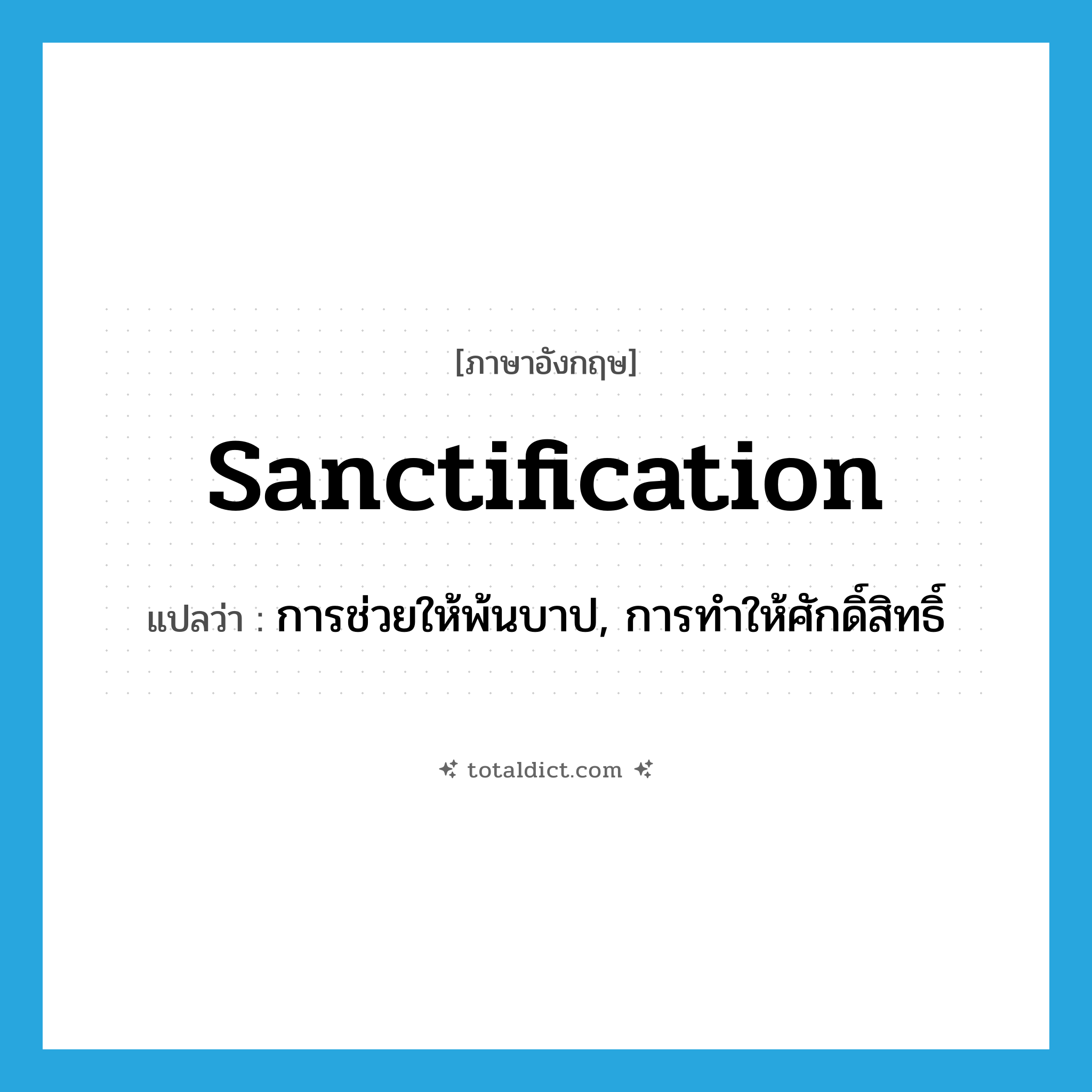 sanctification แปลว่า?, คำศัพท์ภาษาอังกฤษ sanctification แปลว่า การช่วยให้พ้นบาป, การทำให้ศักดิ์สิทธิ์ ประเภท N หมวด N