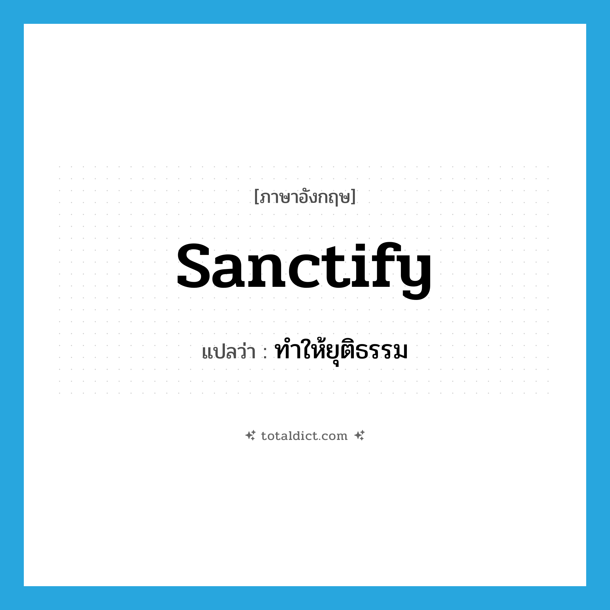 sanctify แปลว่า?, คำศัพท์ภาษาอังกฤษ sanctify แปลว่า ทำให้ยุติธรรม ประเภท VT หมวด VT