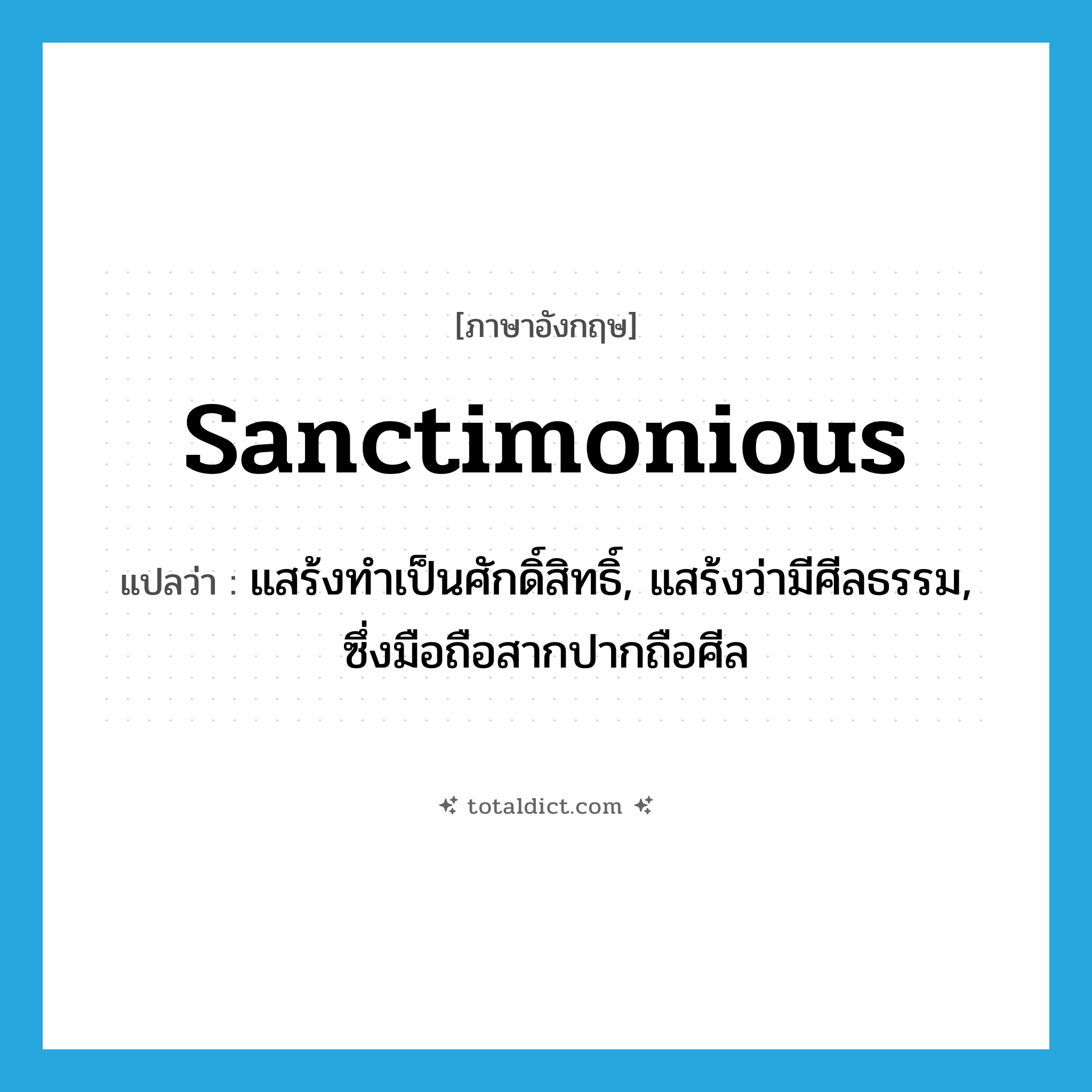 sanctimonious แปลว่า?, คำศัพท์ภาษาอังกฤษ sanctimonious แปลว่า แสร้งทำเป็นศักดิ์สิทธิ์, แสร้งว่ามีศีลธรรม, ซึ่งมือถือสากปากถือศีล ประเภท ADJ หมวด ADJ