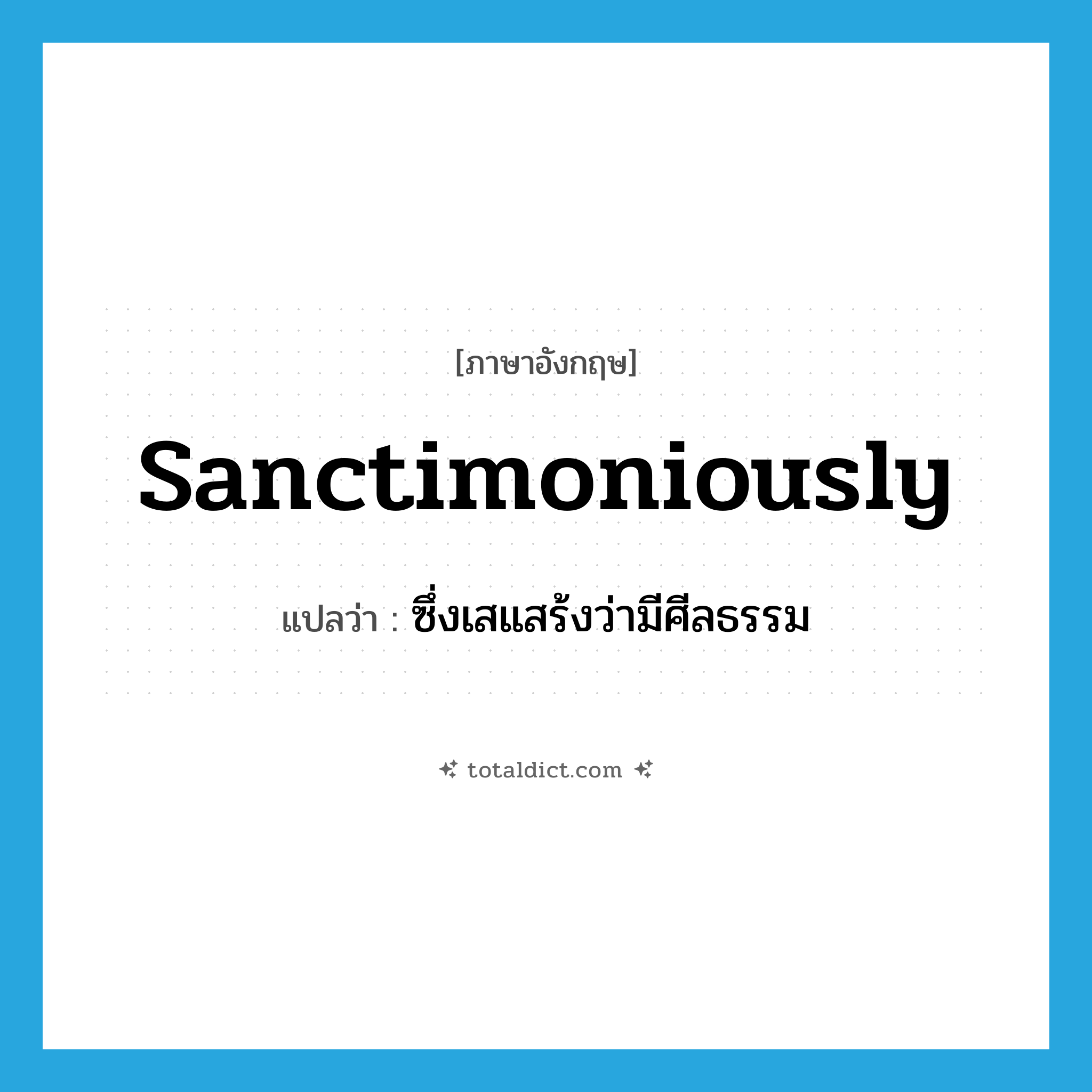 sanctimoniously แปลว่า?, คำศัพท์ภาษาอังกฤษ sanctimoniously แปลว่า ซึ่งเสแสร้งว่ามีศีลธรรม ประเภท ADV หมวด ADV