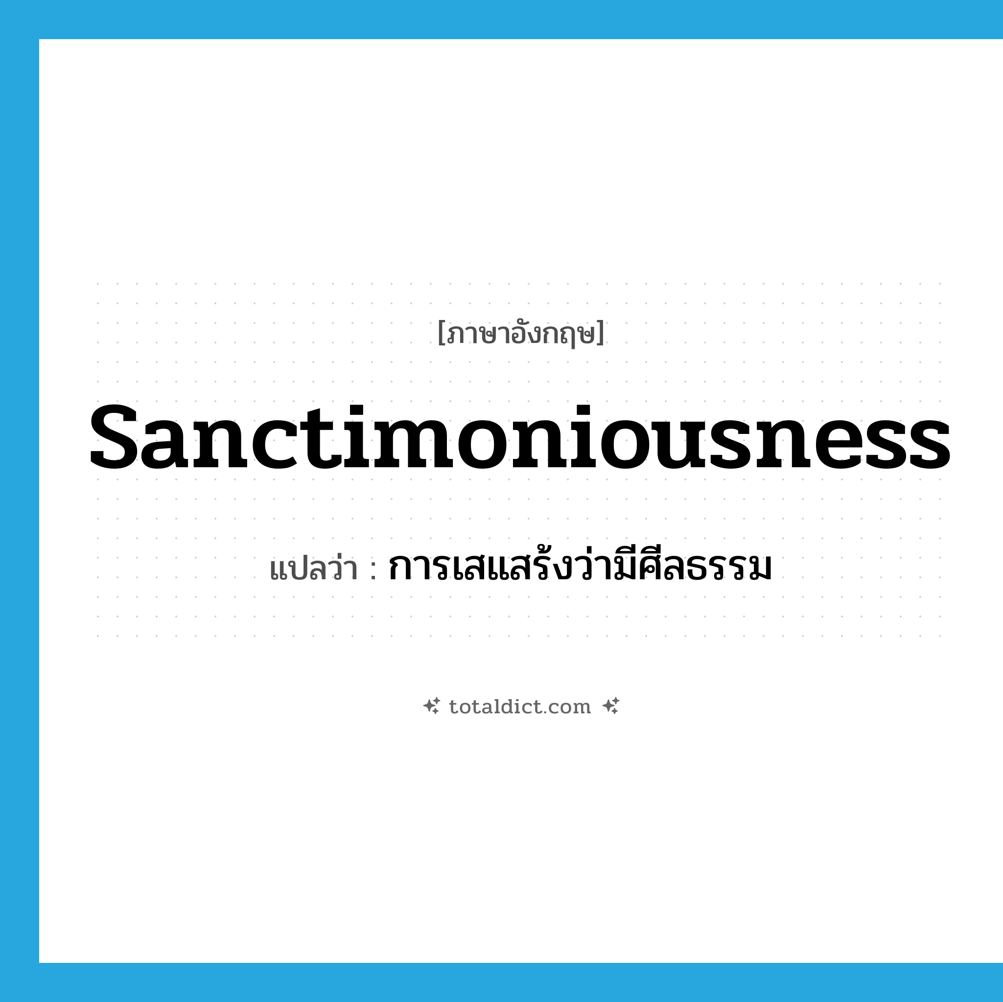 sanctimoniousness แปลว่า?, คำศัพท์ภาษาอังกฤษ sanctimoniousness แปลว่า การเสแสร้งว่ามีศีลธรรม ประเภท N หมวด N