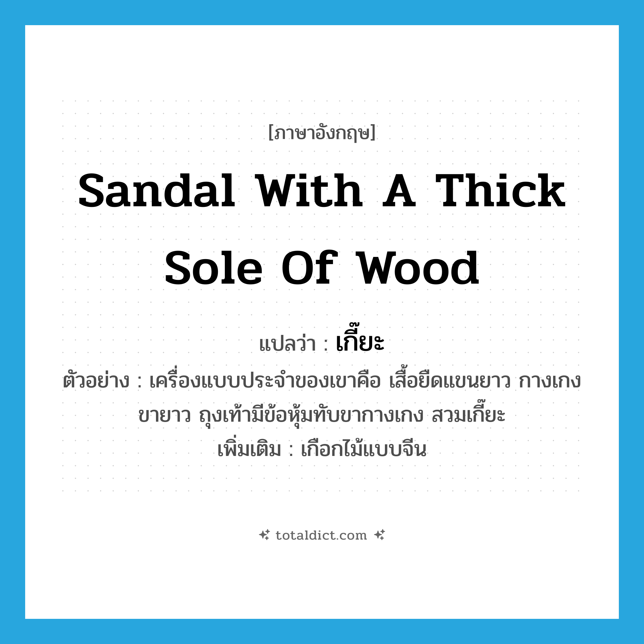 sandal with a thick sole of wood แปลว่า?, คำศัพท์ภาษาอังกฤษ sandal with a thick sole of wood แปลว่า เกี๊ยะ ประเภท N ตัวอย่าง เครื่องแบบประจำของเขาคือ เสื้อยืดแขนยาว กางเกงขายาว ถุงเท้ามีข้อหุ้มทับขากางเกง สวมเกี๊ยะ เพิ่มเติม เกือกไม้แบบจีน หมวด N