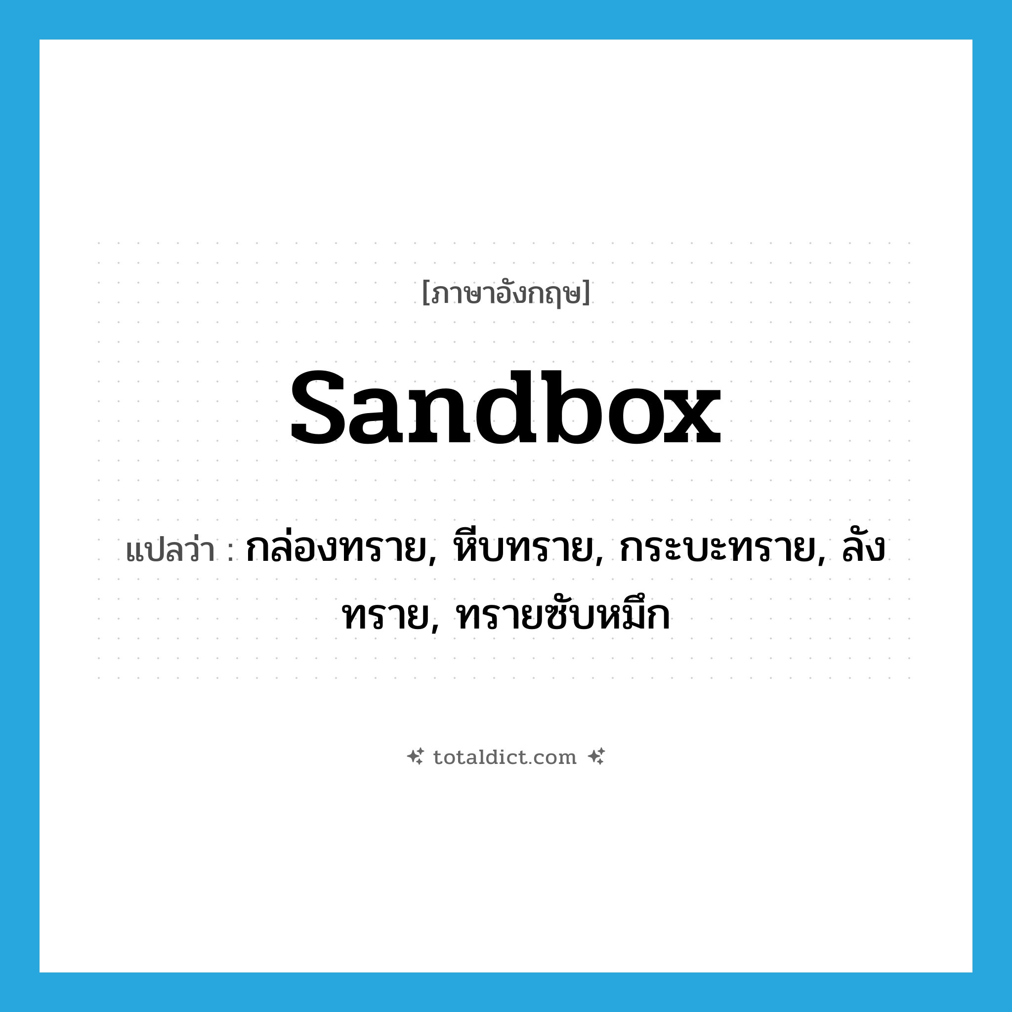 sandbox แปลว่า?, คำศัพท์ภาษาอังกฤษ sandbox แปลว่า กล่องทราย, หีบทราย, กระบะทราย, ลังทราย, ทรายซับหมึก ประเภท N หมวด N