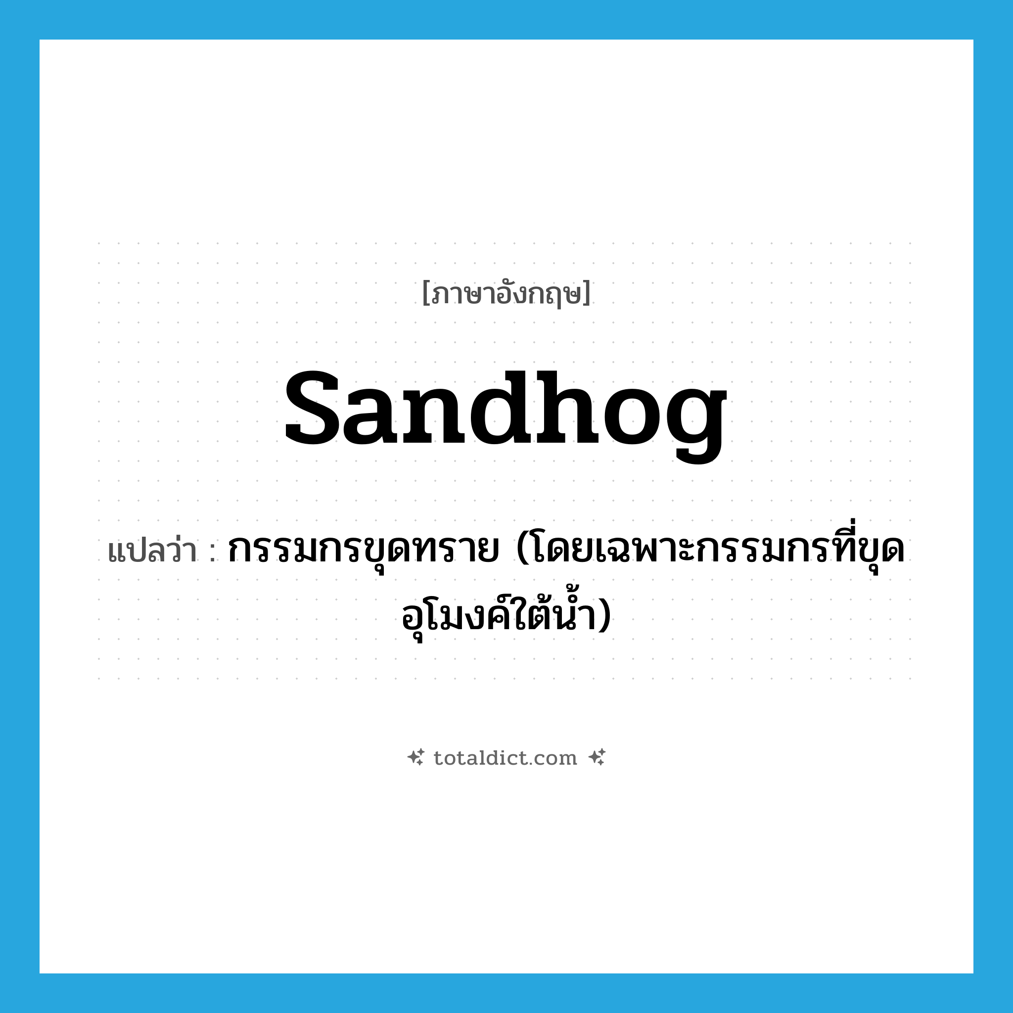 sandhog แปลว่า?, คำศัพท์ภาษาอังกฤษ sandhog แปลว่า กรรมกรขุดทราย (โดยเฉพาะกรรมกรที่ขุดอุโมงค์ใต้น้ำ) ประเภท N หมวด N
