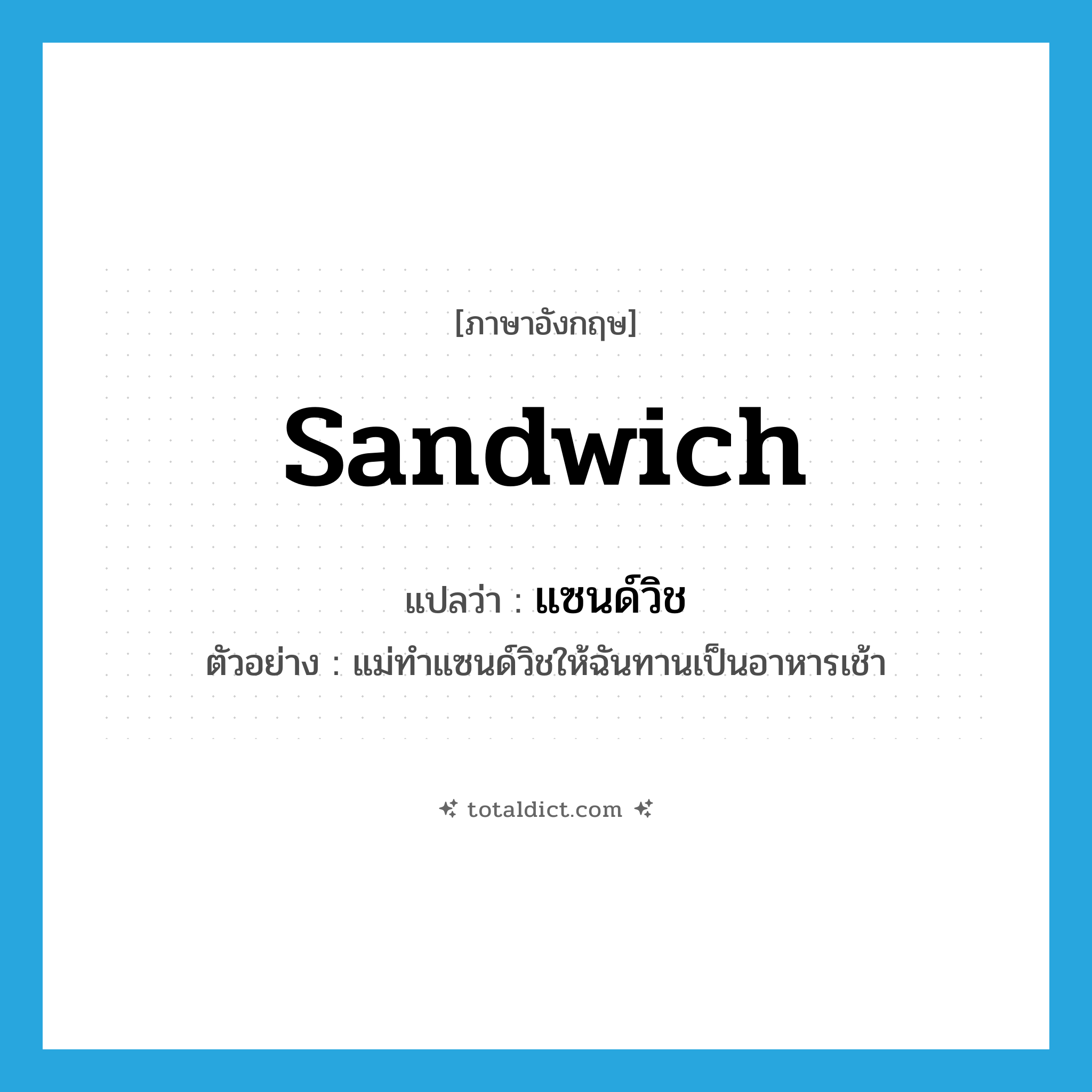sandwich แปลว่า?, คำศัพท์ภาษาอังกฤษ sandwich แปลว่า แซนด์วิช ประเภท N ตัวอย่าง แม่ทำแซนด์วิชให้ฉันทานเป็นอาหารเช้า หมวด N