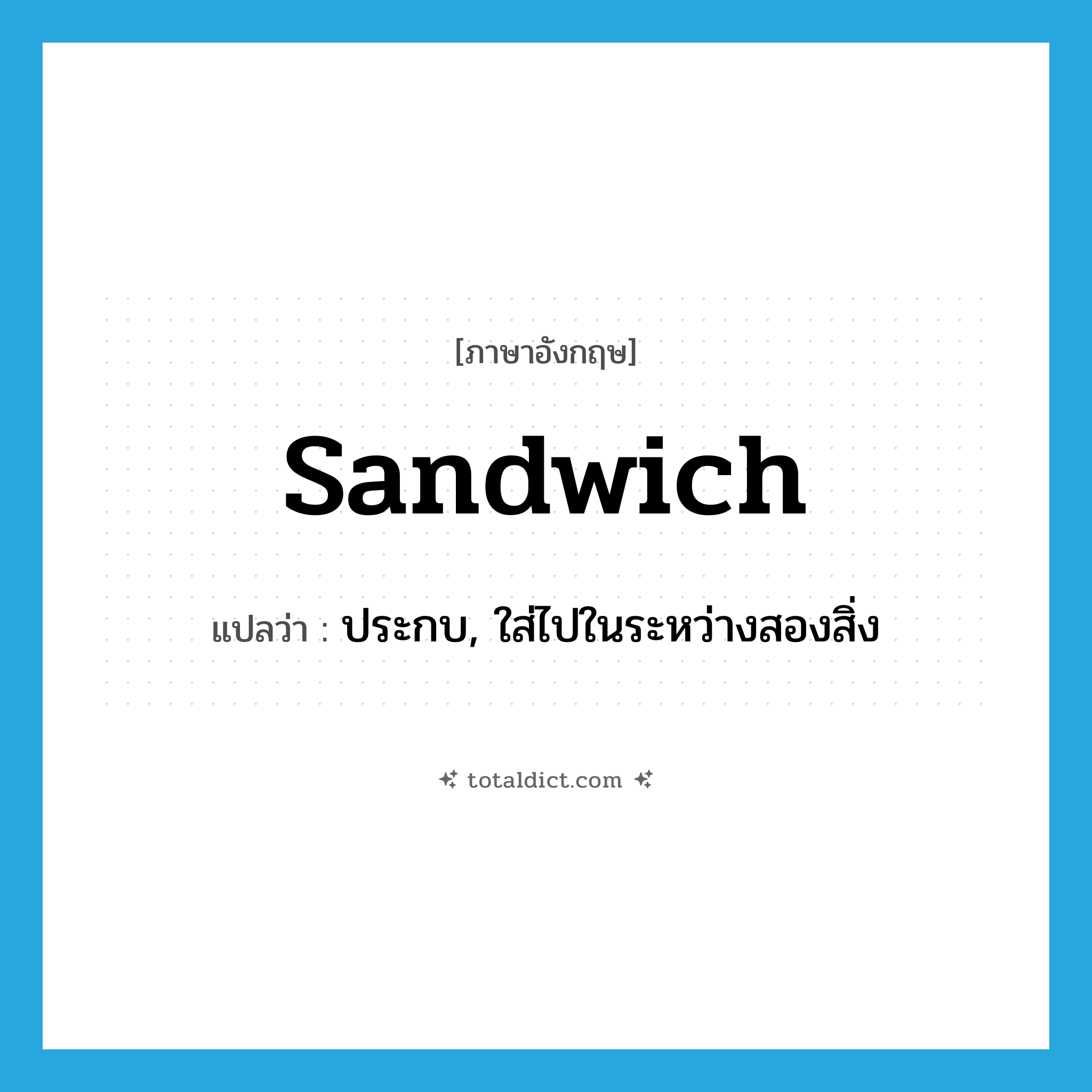 sandwich แปลว่า?, คำศัพท์ภาษาอังกฤษ sandwich แปลว่า ประกบ, ใส่ไปในระหว่างสองสิ่ง ประเภท VT หมวด VT