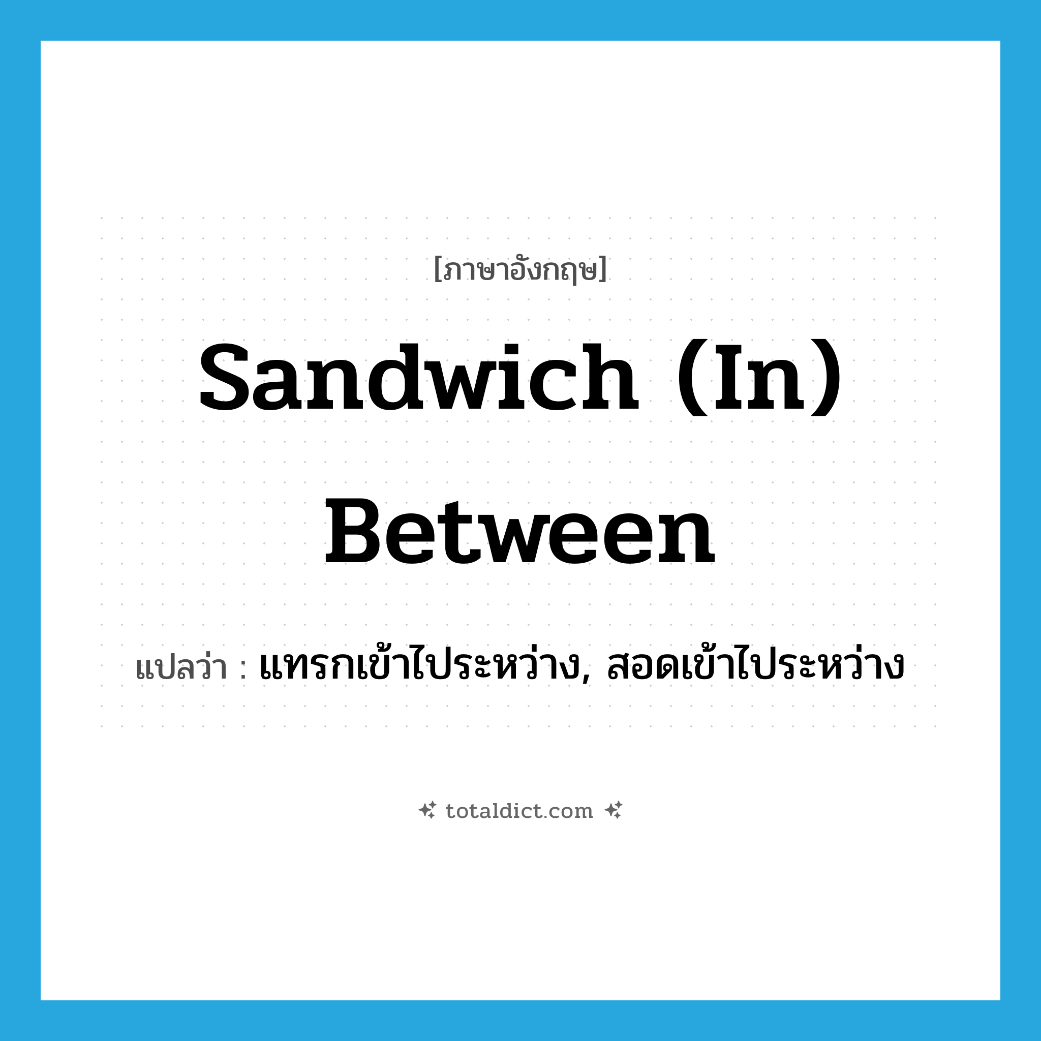 sandwich (in) between แปลว่า?, คำศัพท์ภาษาอังกฤษ sandwich (in) between แปลว่า แทรกเข้าไประหว่าง, สอดเข้าไประหว่าง ประเภท PHRV หมวด PHRV