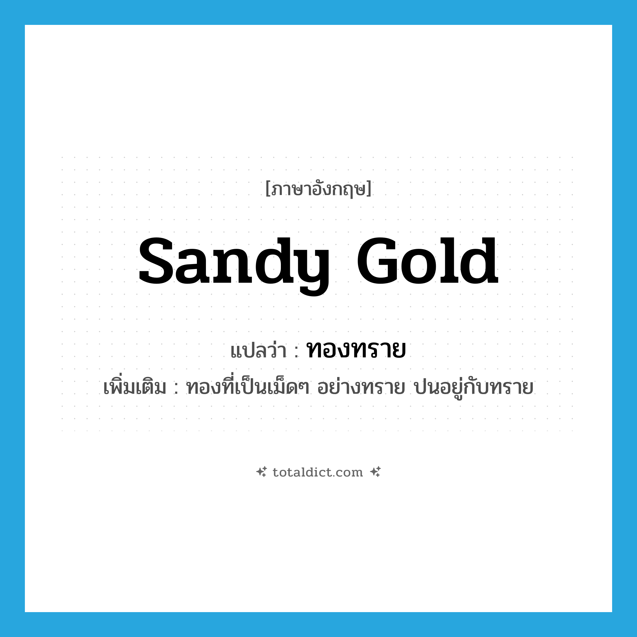 sandy gold แปลว่า?, คำศัพท์ภาษาอังกฤษ sandy gold แปลว่า ทองทราย ประเภท N เพิ่มเติม ทองที่เป็นเม็ดๆ อย่างทราย ปนอยู่กับทราย หมวด N