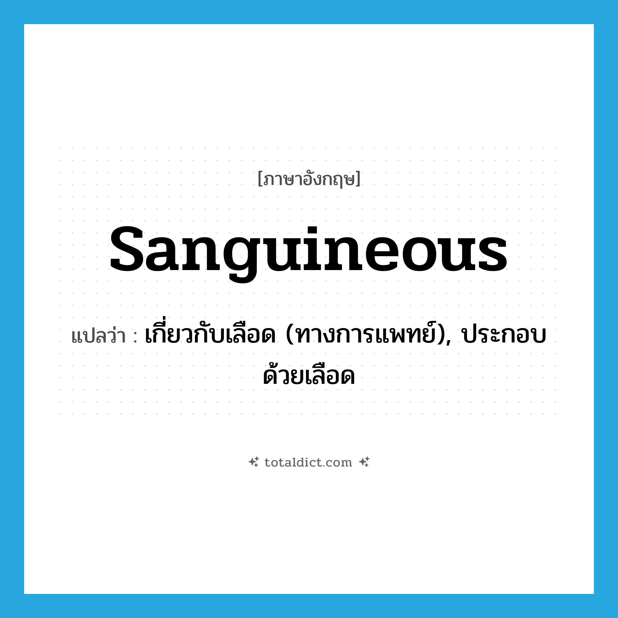 sanguineous แปลว่า?, คำศัพท์ภาษาอังกฤษ sanguineous แปลว่า เกี่ยวกับเลือด (ทางการแพทย์), ประกอบด้วยเลือด ประเภท ADJ หมวด ADJ