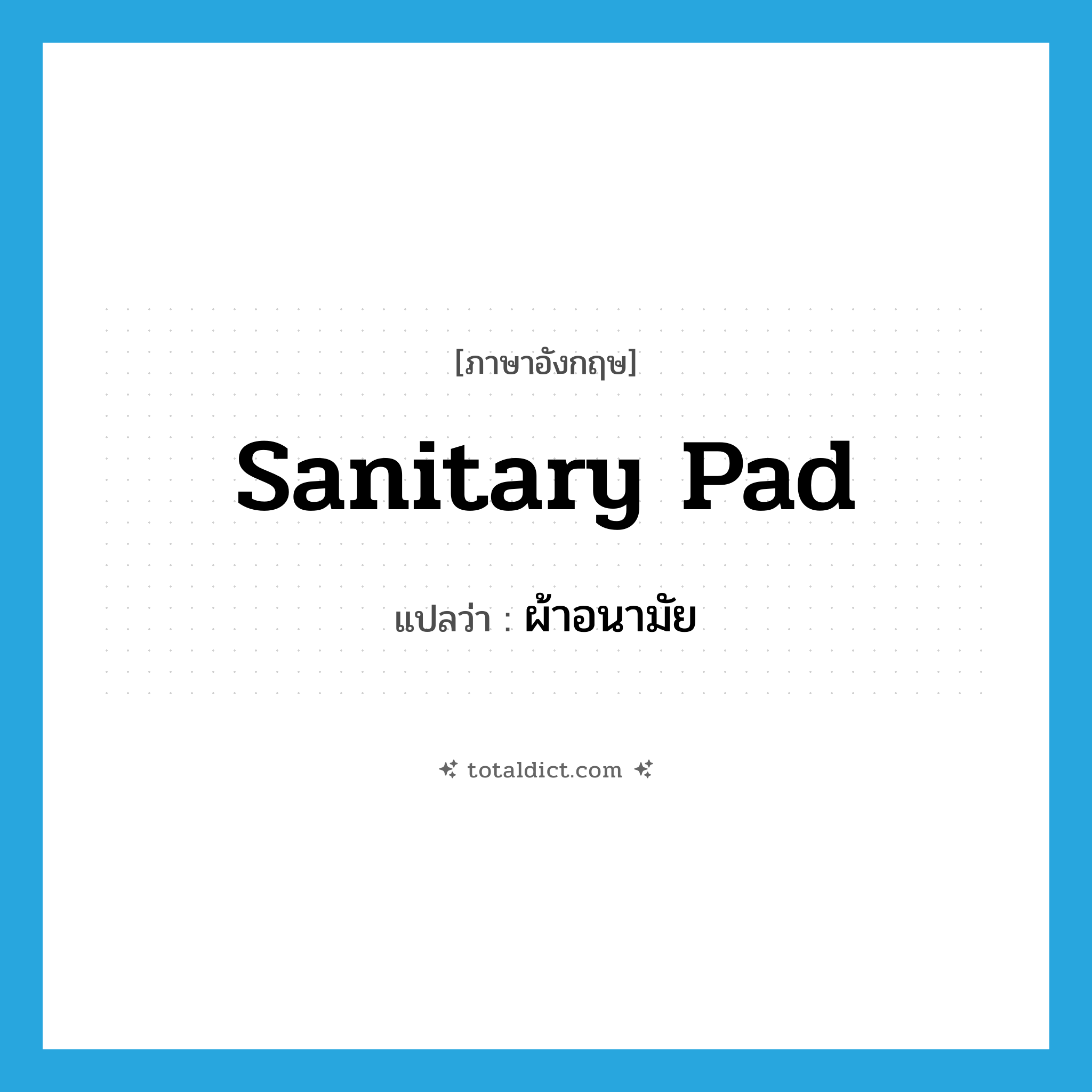 ผ้าอนามัย ภาษาอังกฤษ?, คำศัพท์ภาษาอังกฤษ ผ้าอนามัย แปลว่า sanitary pad ประเภท N หมวด N