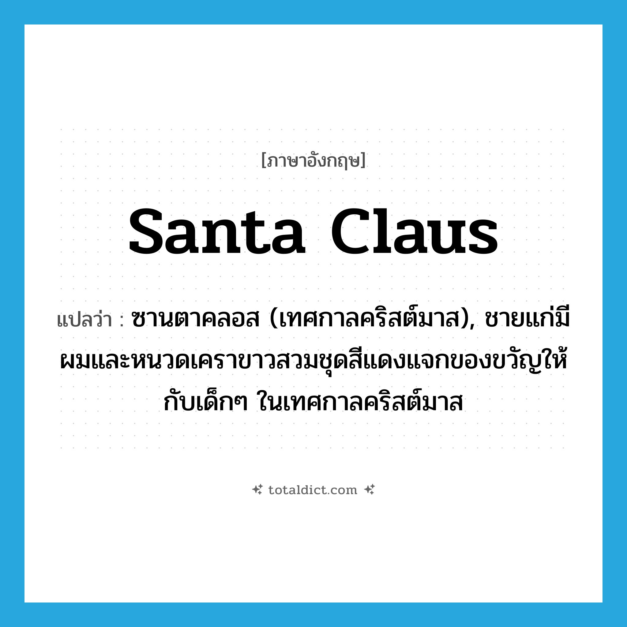 Santa Claus แปลว่า?, คำศัพท์ภาษาอังกฤษ Santa Claus แปลว่า ซานตาคลอส (เทศกาลคริสต์มาส), ชายแก่มีผมและหนวดเคราขาวสวมชุดสีแดงแจกของขวัญให้กับเด็กๆ ในเทศกาลคริสต์มาส ประเภท N หมวด N