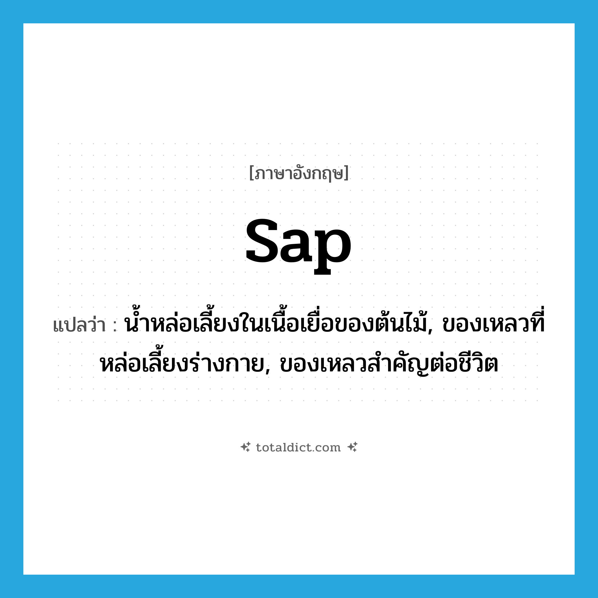 sap แปลว่า?, คำศัพท์ภาษาอังกฤษ sap แปลว่า น้ำหล่อเลี้ยงในเนื้อเยื่อของต้นไม้, ของเหลวที่หล่อเลี้ยงร่างกาย, ของเหลวสำคัญต่อชีวิต ประเภท N หมวด N