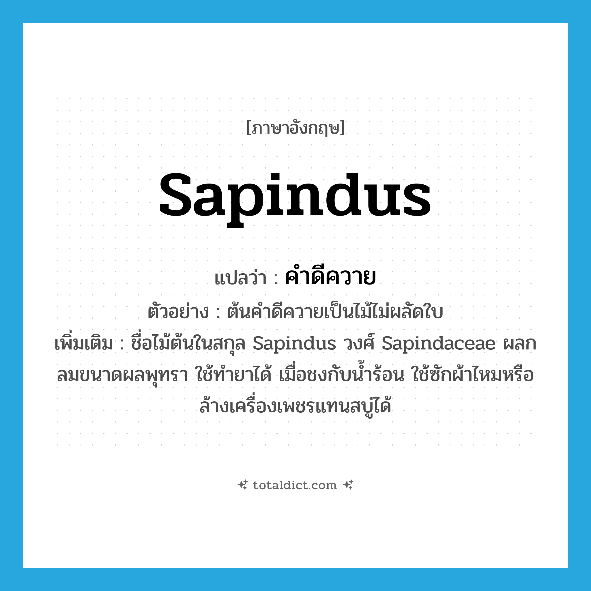 Sapindus แปลว่า?, คำศัพท์ภาษาอังกฤษ Sapindus แปลว่า คำดีควาย ประเภท N ตัวอย่าง ต้นคำดีควายเป็นไม้ไม่ผลัดใบ เพิ่มเติม ชื่อไม้ต้นในสกุล Sapindus วงศ์ Sapindaceae ผลกลมขนาดผลพุทรา ใช้ทำยาได้ เมื่อชงกับน้ำร้อน ใช้ซักผ้าไหมหรือล้างเครื่องเพชรแทนสบู่ได้ หมวด N