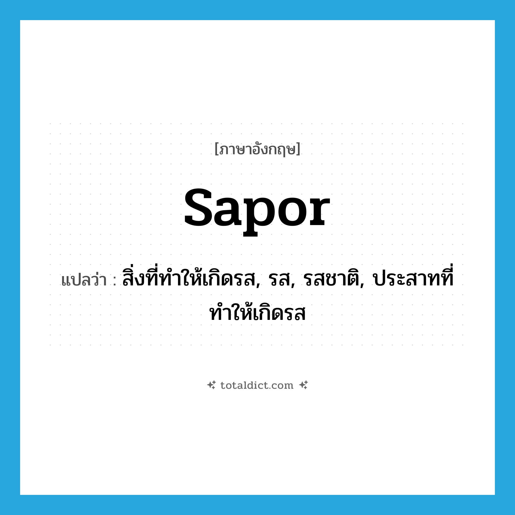 sapor แปลว่า?, คำศัพท์ภาษาอังกฤษ sapor แปลว่า สิ่งที่ทำให้เกิดรส, รส, รสชาติ, ประสาทที่ทำให้เกิดรส ประเภท N หมวด N