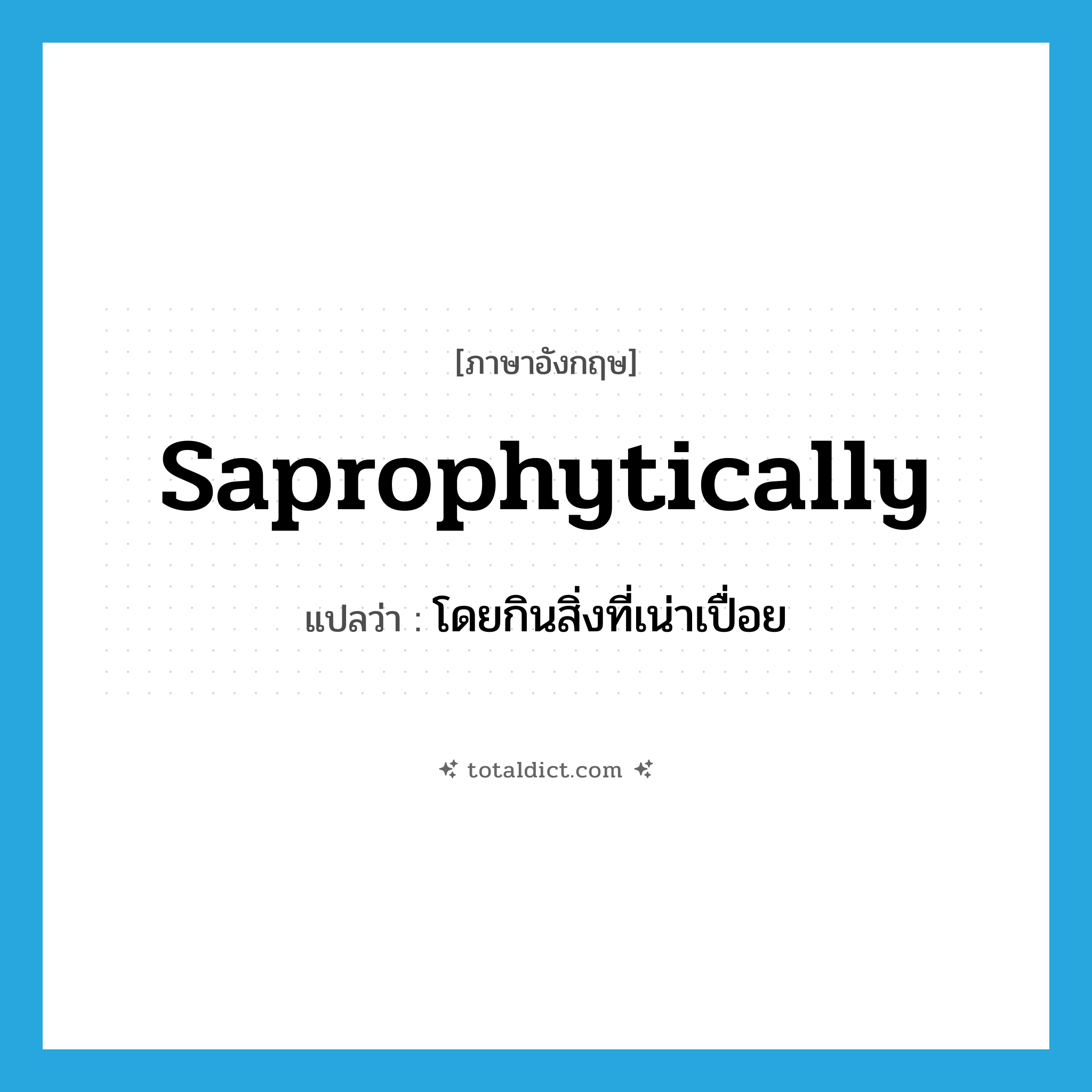 saprophytically แปลว่า?, คำศัพท์ภาษาอังกฤษ saprophytically แปลว่า โดยกินสิ่งที่เน่าเปื่อย ประเภท ADV หมวด ADV