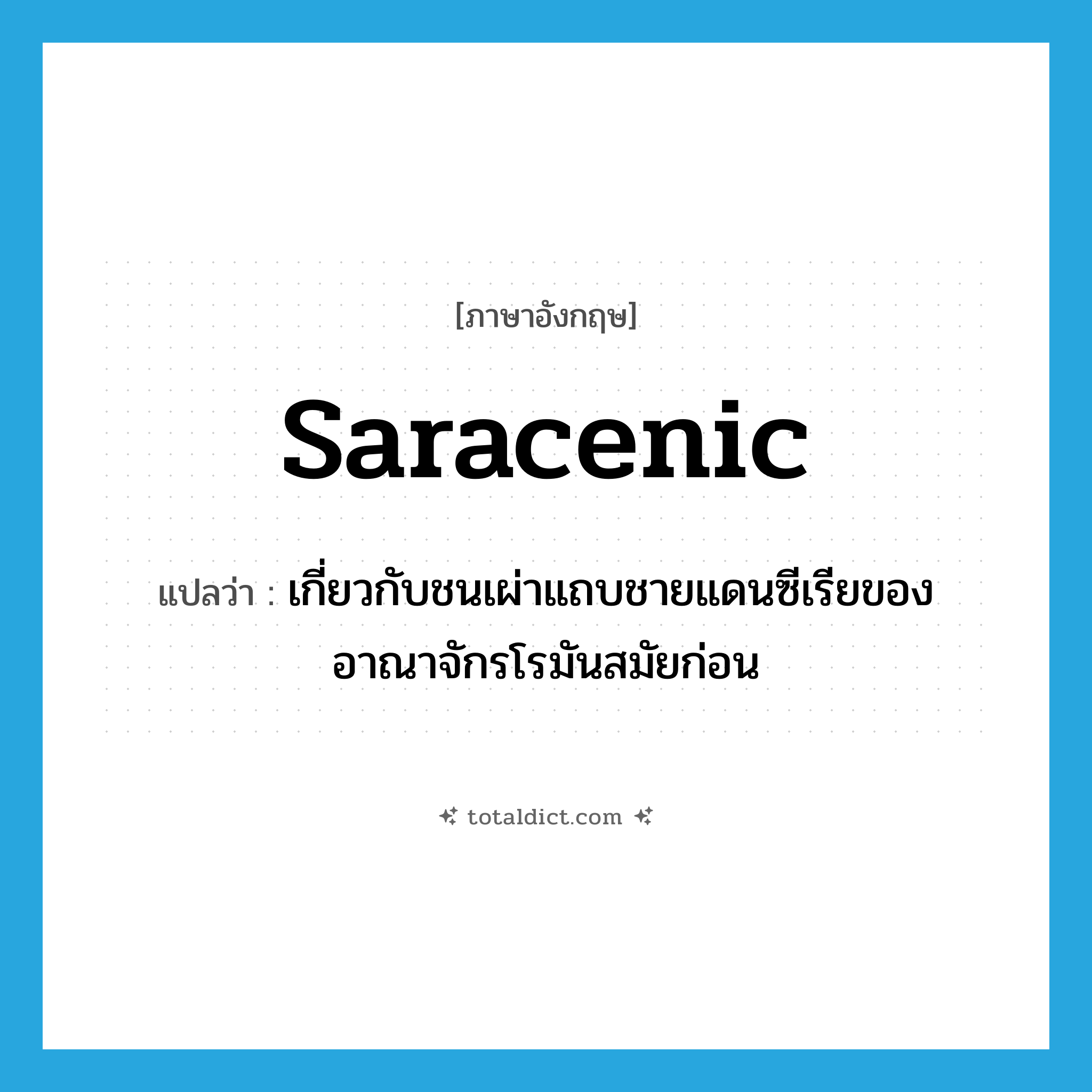 Saracenic แปลว่า?, คำศัพท์ภาษาอังกฤษ Saracenic แปลว่า เกี่ยวกับชนเผ่าแถบชายแดนซีเรียของอาณาจักรโรมันสมัยก่อน ประเภท ADJ หมวด ADJ