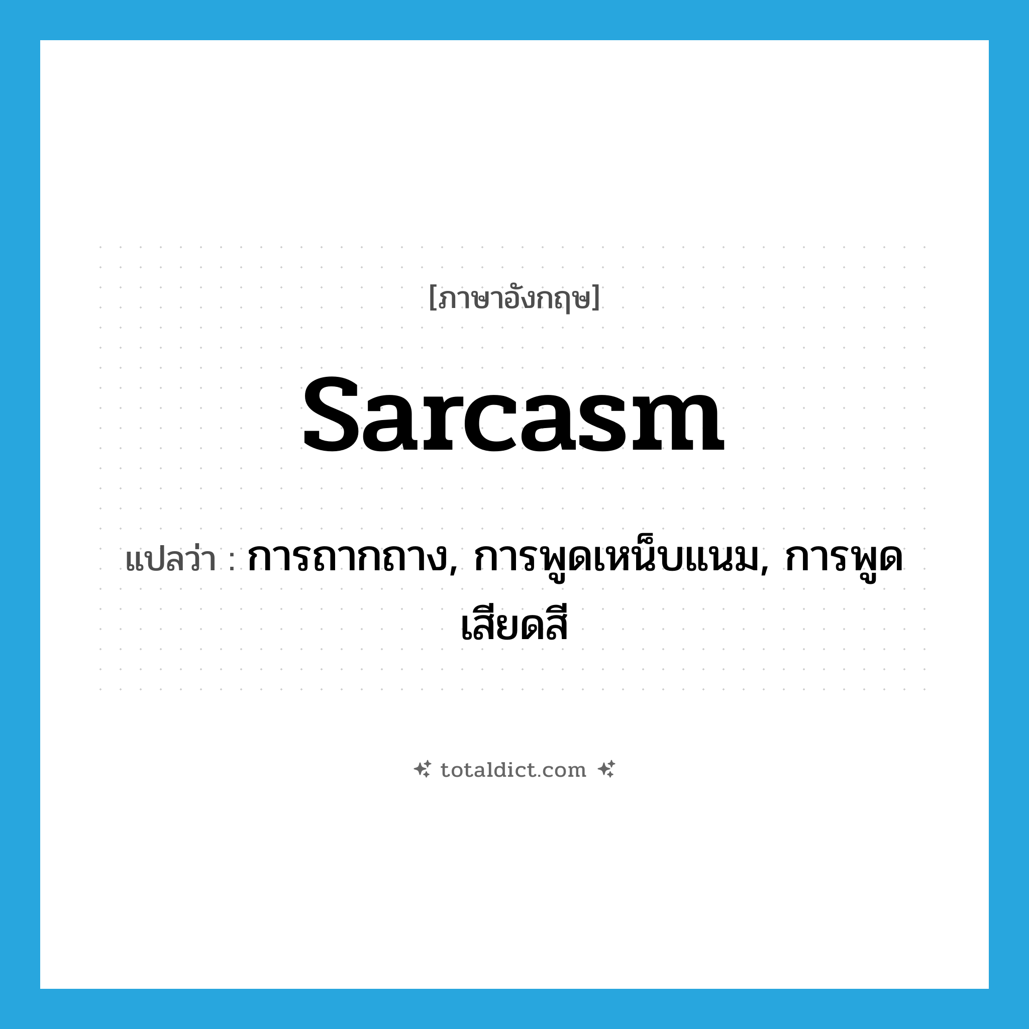 sarcasm แปลว่า?, คำศัพท์ภาษาอังกฤษ sarcasm แปลว่า การถากถาง, การพูดเหน็บแนม, การพูดเสียดสี ประเภท N หมวด N