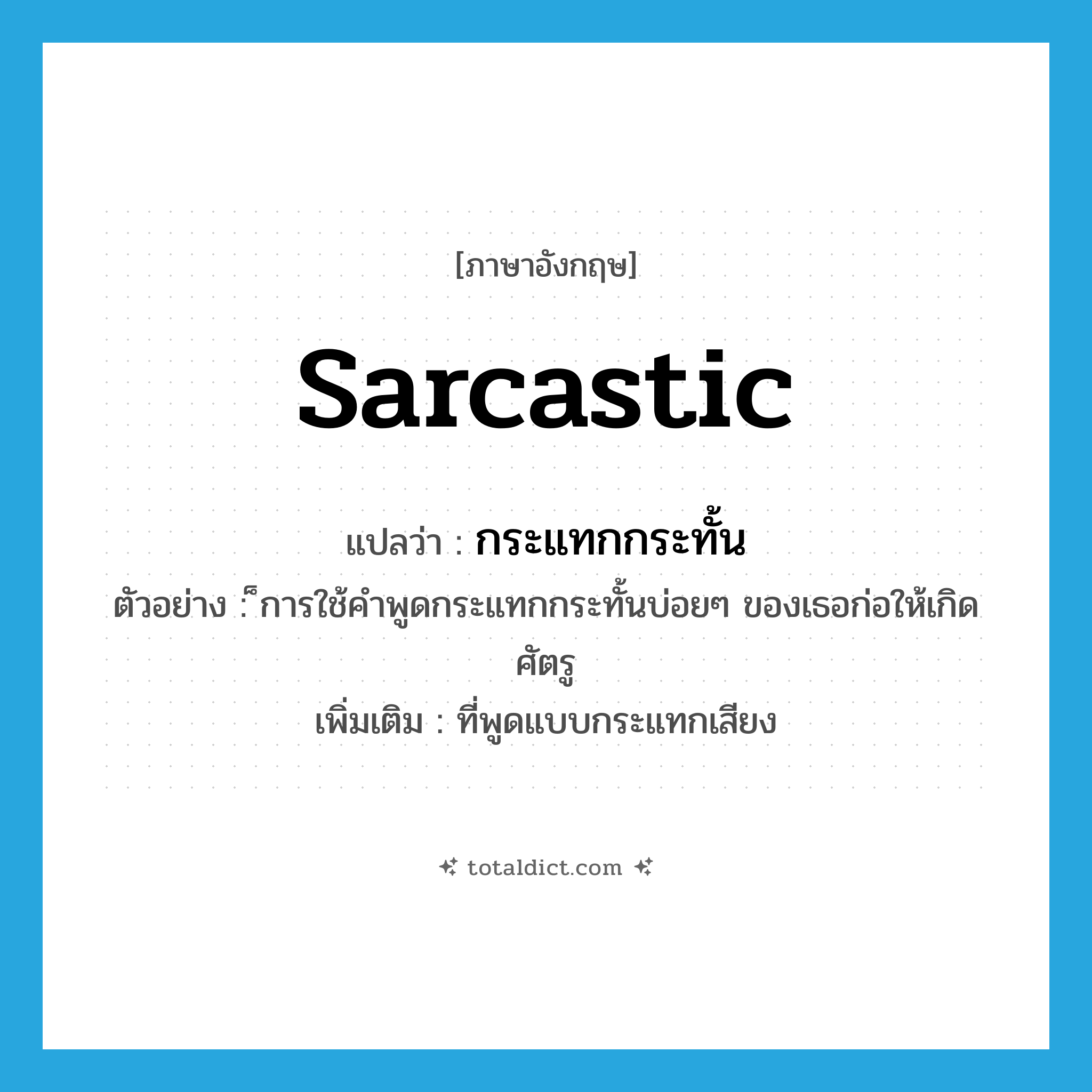 กระแทกกระทั้น ภาษาอังกฤษ?, คำศัพท์ภาษาอังกฤษ กระแทกกระทั้น แปลว่า sarcastic ประเภท ADJ ตัวอย่าง ็การใช้คำพูดกระแทกกระทั้นบ่อยๆ ของเธอก่อให้เกิดศัตรู เพิ่มเติม ที่พูดแบบกระแทกเสียง หมวด ADJ