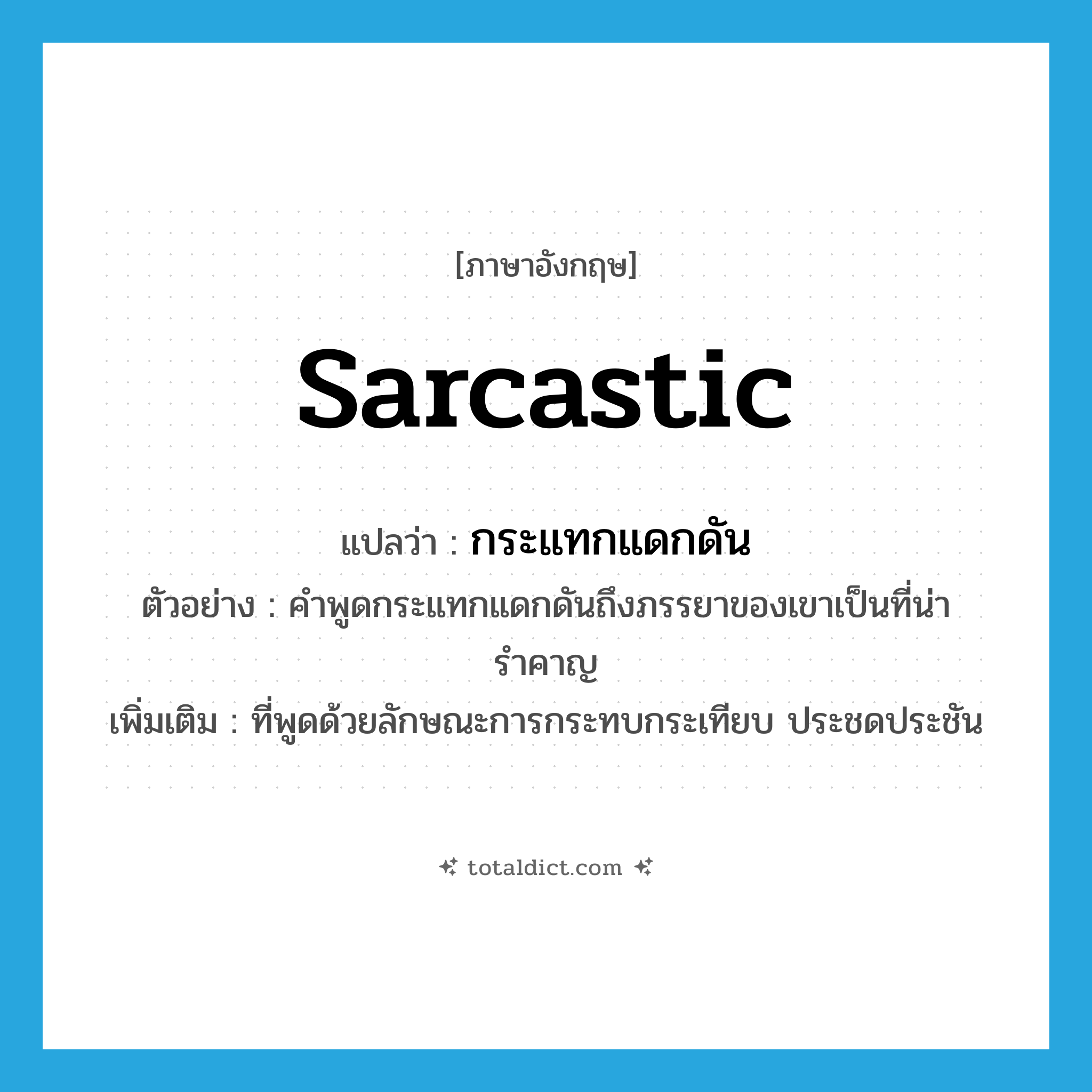 กระแทกแดกดัน ภาษาอังกฤษ?, คำศัพท์ภาษาอังกฤษ กระแทกแดกดัน แปลว่า sarcastic ประเภท ADJ ตัวอย่าง คำพูดกระแทกแดกดันถึงภรรยาของเขาเป็นที่น่ารำคาญ เพิ่มเติม ที่พูดด้วยลักษณะการกระทบกระเทียบ ประชดประชัน หมวด ADJ