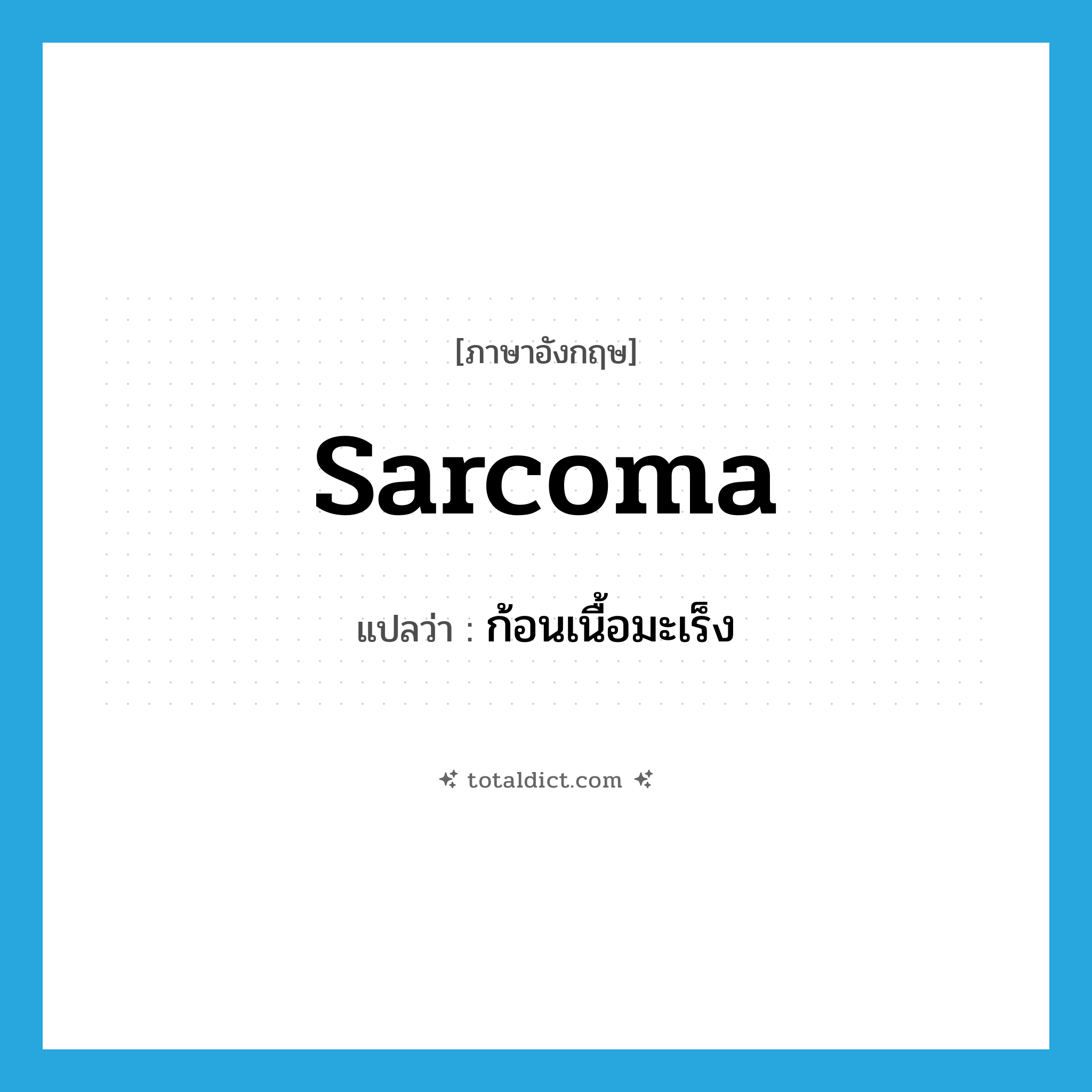 sarcoma แปลว่า?, คำศัพท์ภาษาอังกฤษ sarcoma แปลว่า ก้อนเนื้อมะเร็ง ประเภท N หมวด N