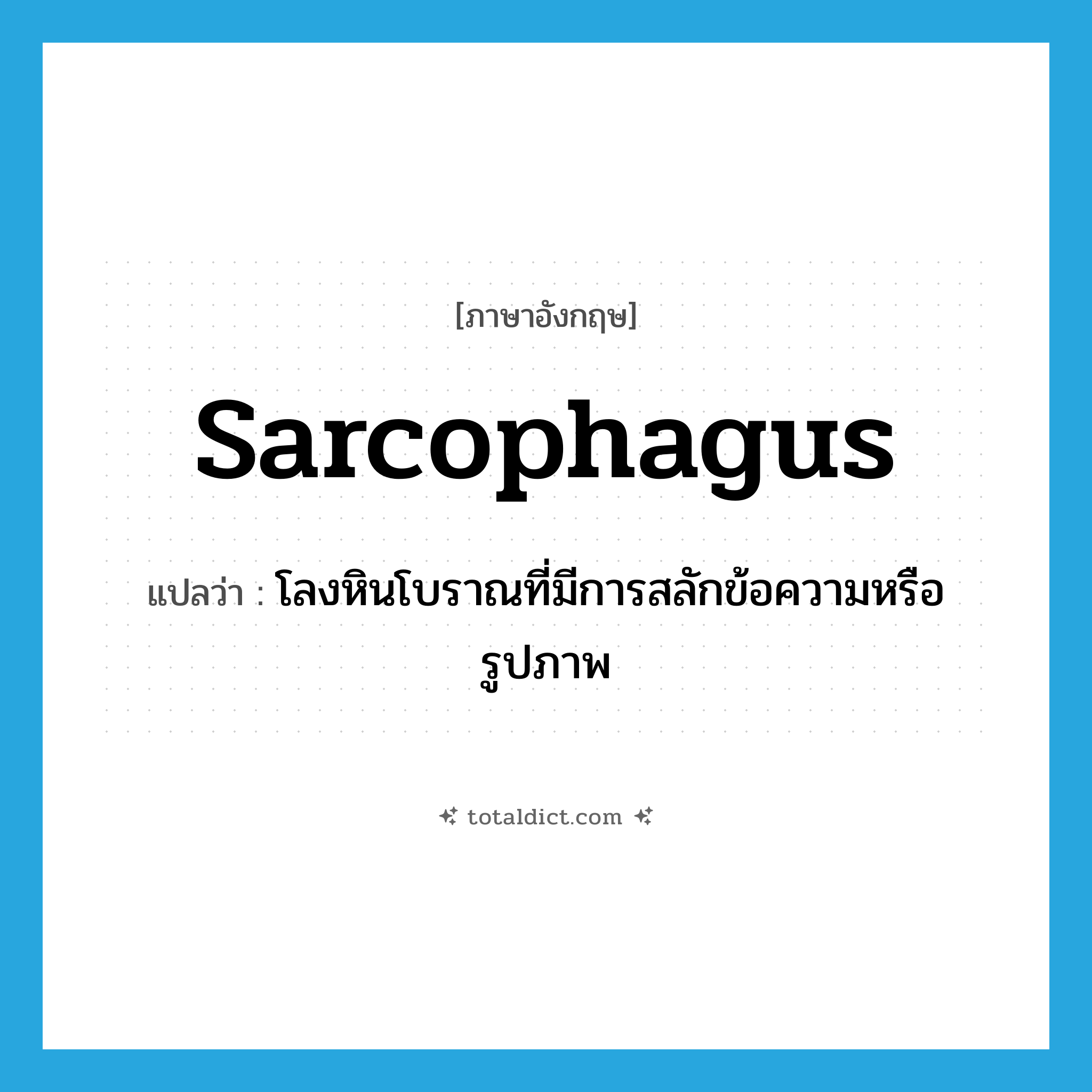 sarcophagus แปลว่า?, คำศัพท์ภาษาอังกฤษ sarcophagus แปลว่า โลงหินโบราณที่มีการสลักข้อความหรือรูปภาพ ประเภท N หมวด N
