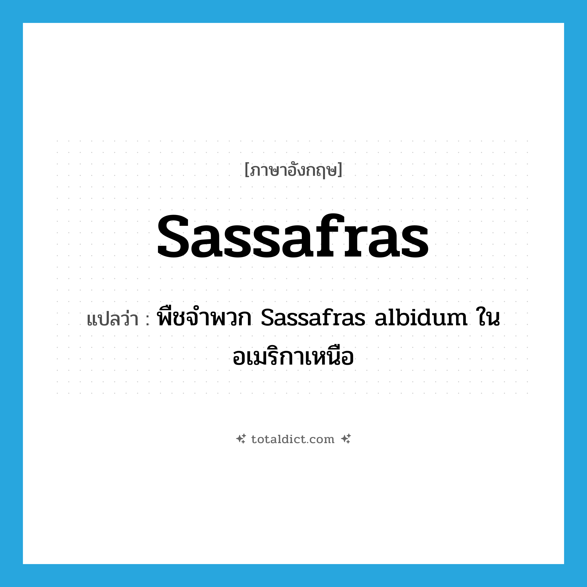 sassafras แปลว่า?, คำศัพท์ภาษาอังกฤษ sassafras แปลว่า พืชจำพวก Sassafras albidum ในอเมริกาเหนือ ประเภท N หมวด N