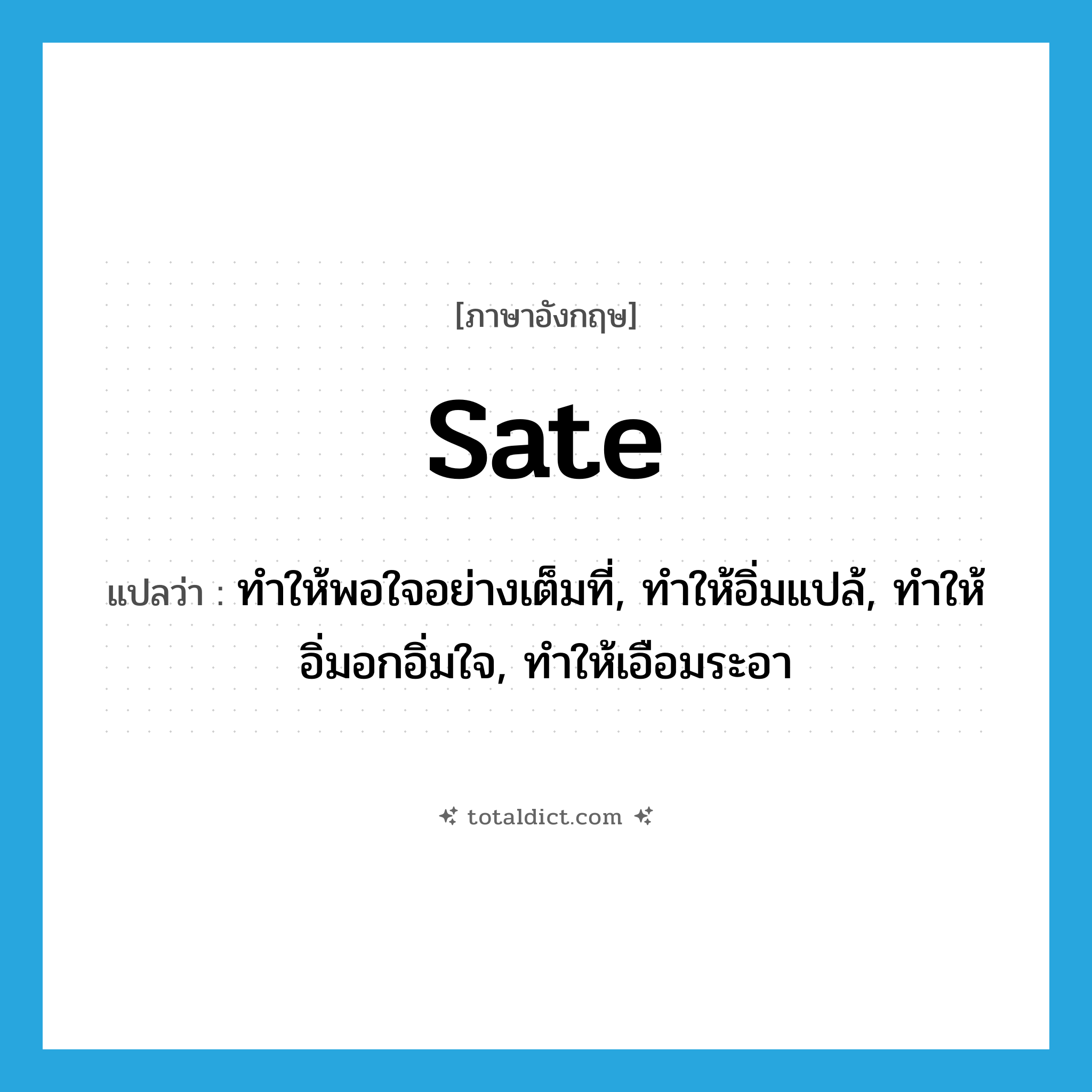 sate แปลว่า?, คำศัพท์ภาษาอังกฤษ sate แปลว่า ทำให้พอใจอย่างเต็มที่, ทำให้อิ่มแปล้, ทำให้อิ่มอกอิ่มใจ, ทำให้เอือมระอา ประเภท VT หมวด VT