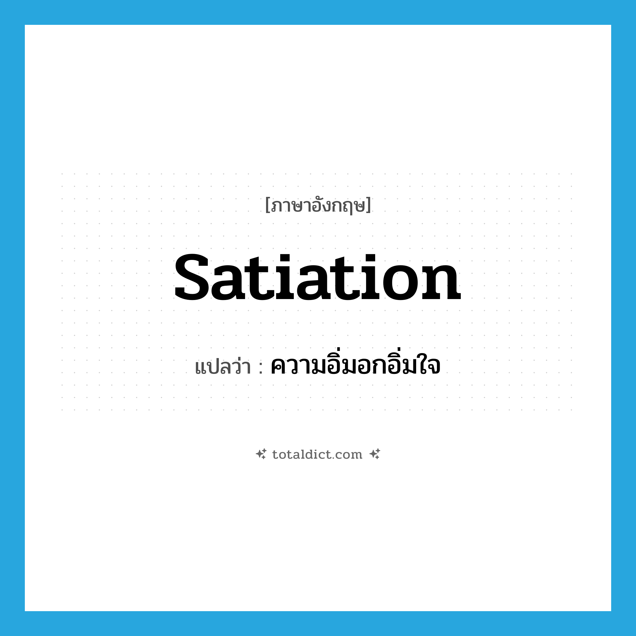 satiation แปลว่า?, คำศัพท์ภาษาอังกฤษ satiation แปลว่า ความอิ่มอกอิ่มใจ ประเภท N หมวด N