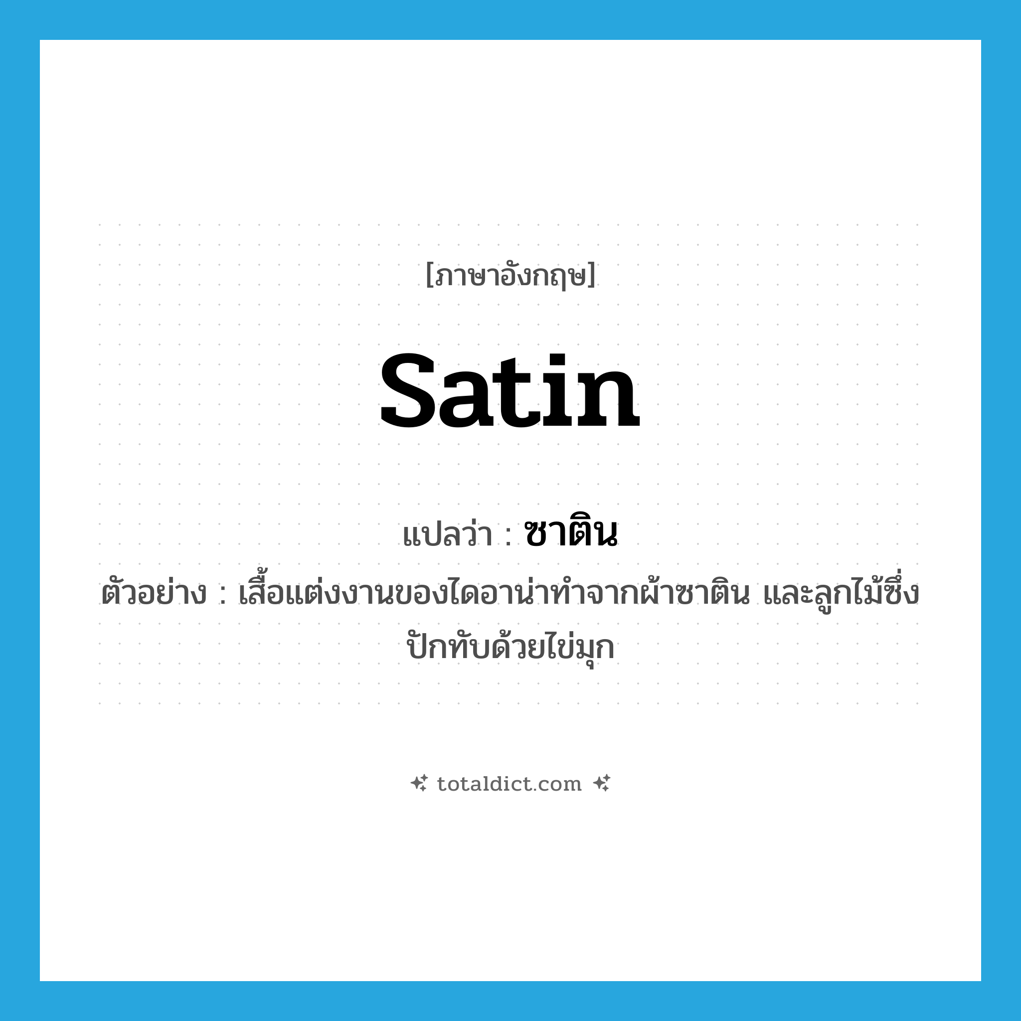satin แปลว่า?, คำศัพท์ภาษาอังกฤษ satin แปลว่า ซาติน ประเภท N ตัวอย่าง เสื้อแต่งงานของไดอาน่าทำจากผ้าซาติน และลูกไม้ซึ่งปักทับด้วยไข่มุก หมวด N