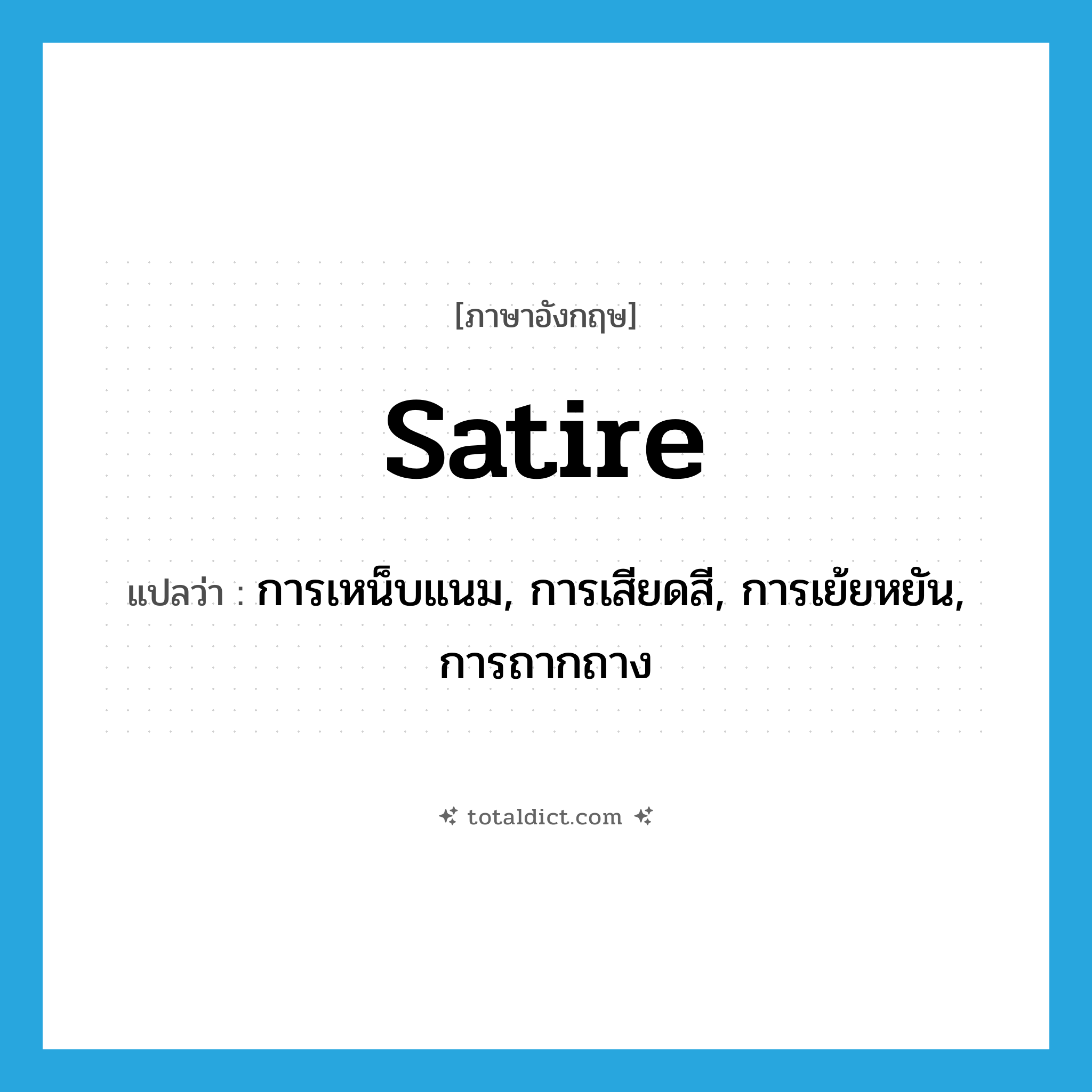 satire แปลว่า?, คำศัพท์ภาษาอังกฤษ satire แปลว่า การเหน็บแนม, การเสียดสี, การเย้ยหยัน, การถากถาง ประเภท N หมวด N