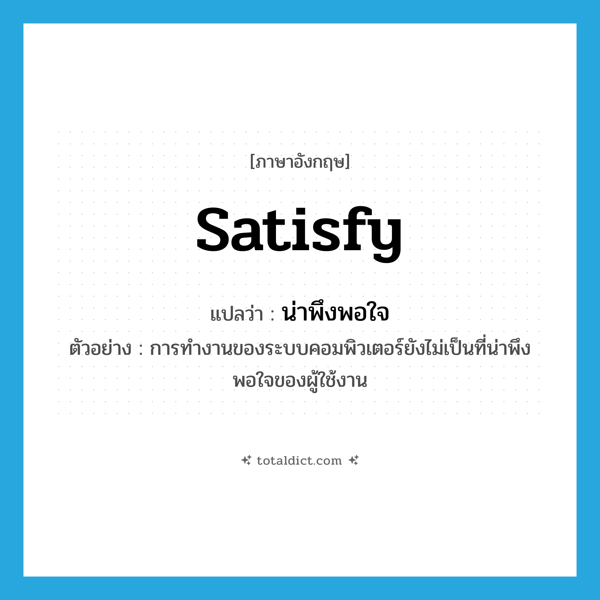น่าพึงพอใจ ภาษาอังกฤษ?, คำศัพท์ภาษาอังกฤษ น่าพึงพอใจ แปลว่า satisfy ประเภท V ตัวอย่าง การทำงานของระบบคอมพิวเตอร์ยังไม่เป็นที่น่าพึงพอใจของผู้ใช้งาน หมวด V