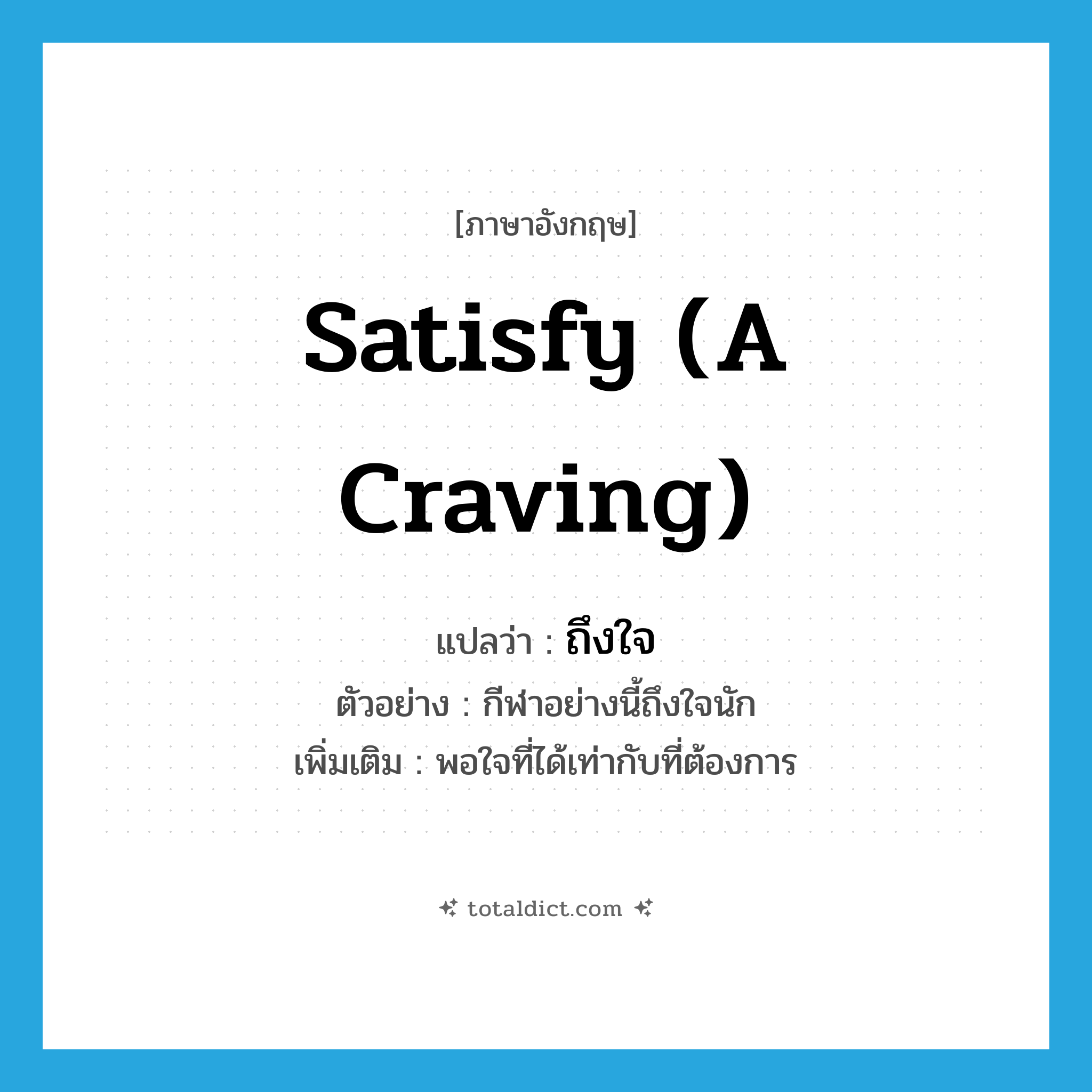 satisfy (a craving) แปลว่า?, คำศัพท์ภาษาอังกฤษ satisfy (a craving) แปลว่า ถึงใจ ประเภท V ตัวอย่าง กีฬาอย่างนี้ถึงใจนัก เพิ่มเติม พอใจที่ได้เท่ากับที่ต้องการ หมวด V