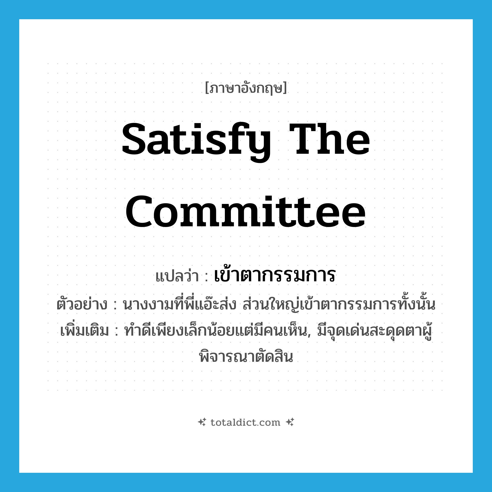 satisfy the committee แปลว่า?, คำศัพท์ภาษาอังกฤษ satisfy the committee แปลว่า เข้าตากรรมการ ประเภท V ตัวอย่าง นางงามที่พี่แอ๊ะส่ง ส่วนใหญ่เข้าตากรรมการทั้งนั้น เพิ่มเติม ทำดีเพียงเล็กน้อยแต่มีคนเห็น, มีจุดเด่นสะดุดตาผู้พิจารณาตัดสิน หมวด V